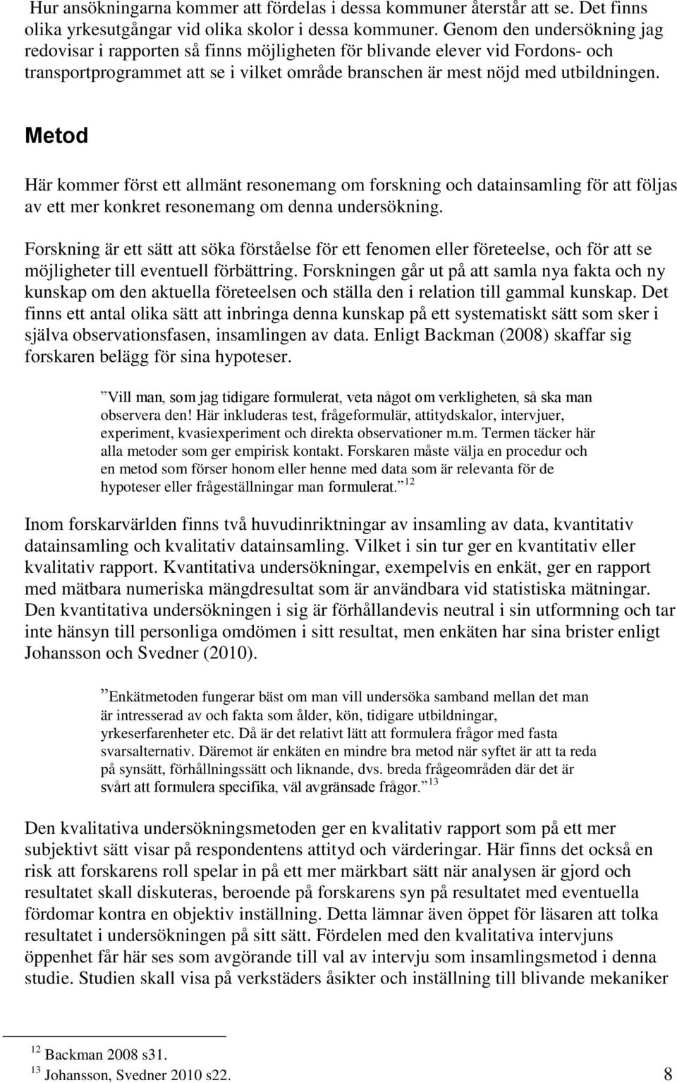 Metod Här kommer först ett allmänt resonemang om forskning och datainsamling för att följas av ett mer konkret resonemang om denna undersökning.