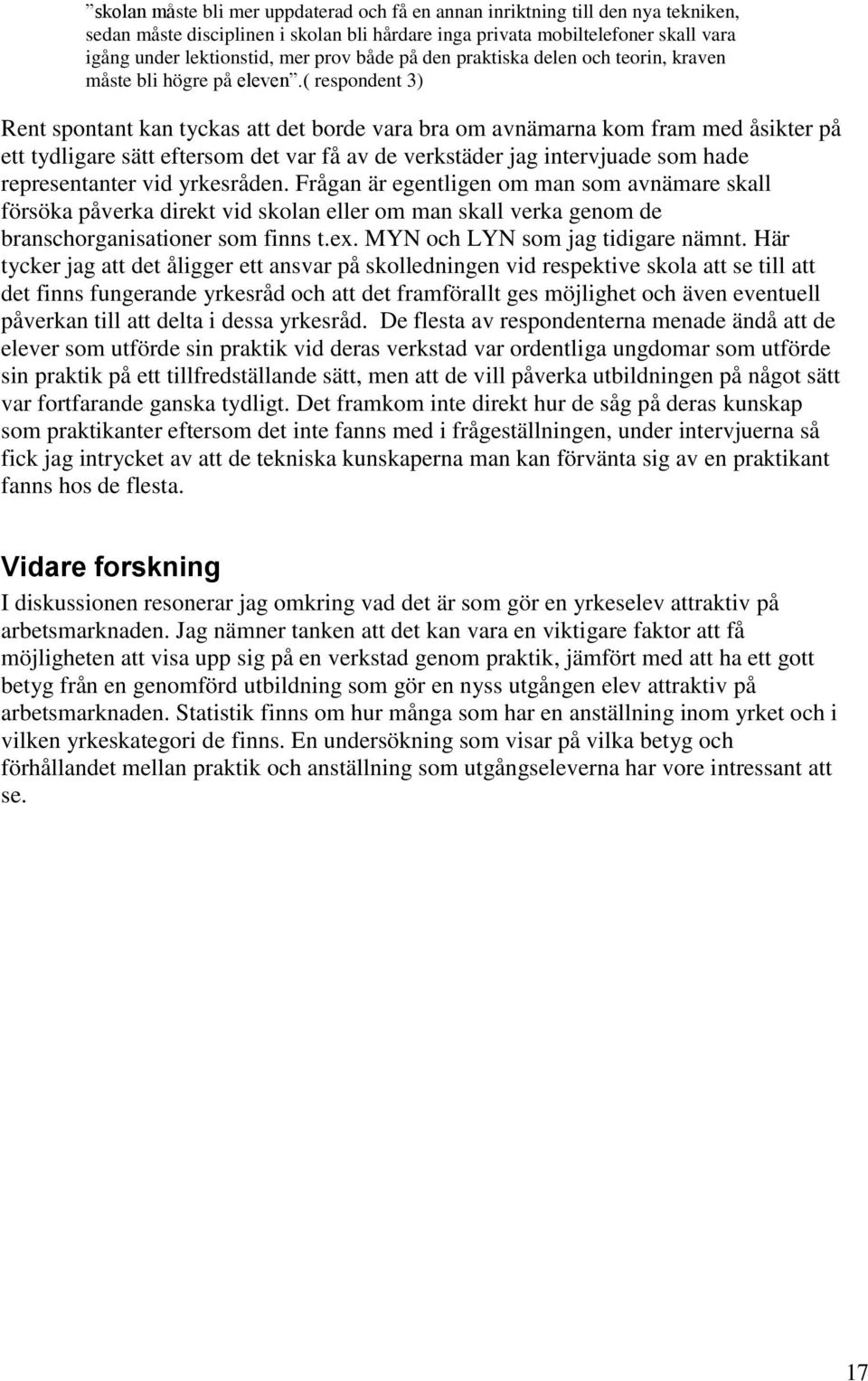 ( respondent 3) Rent spontant kan tyckas att det borde vara bra om avnämarna kom fram med åsikter på ett tydligare sätt eftersom det var få av de verkstäder jag intervjuade som hade representanter