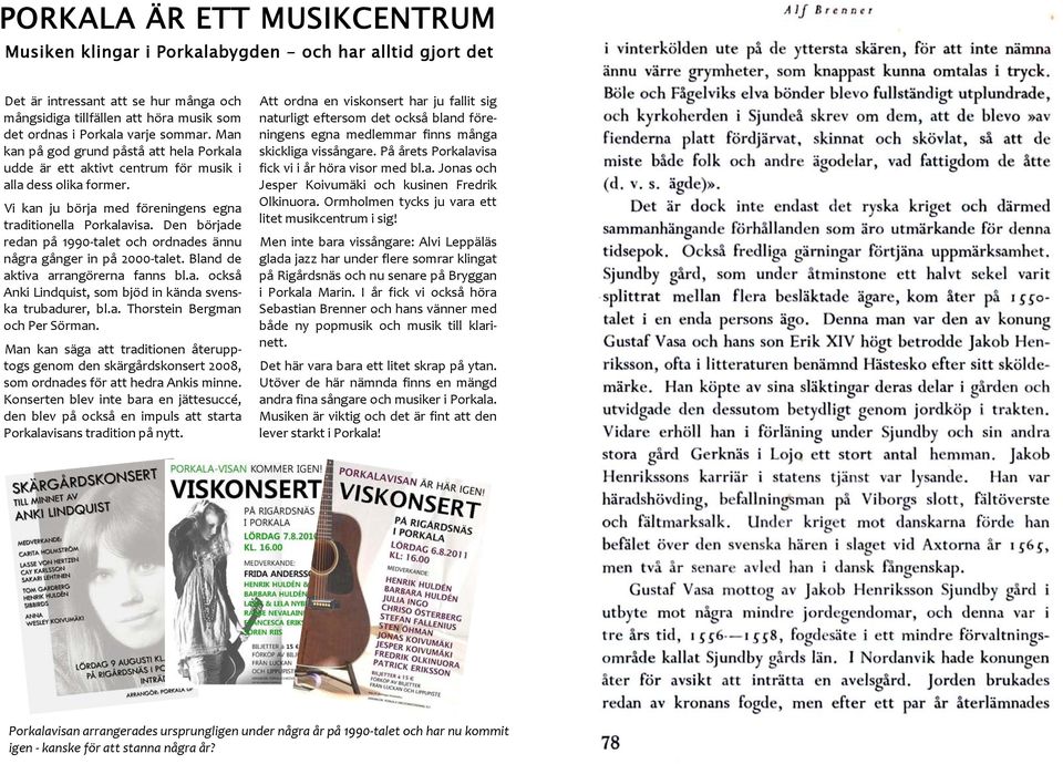 Den började redan på 1990 talet och ordnades ännu några gånger in på 2000 talet. Bland de aktiva arrangörerna fanns bl.a. också Anki Lindquist, som bjöd in kända svenska trubadurer, bl.a. Thorstein Bergman och Per Sörman.