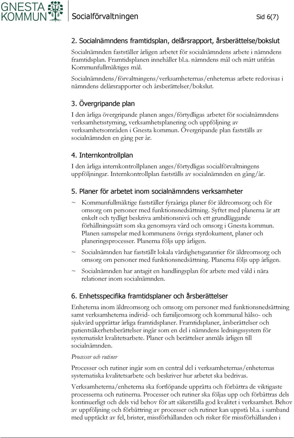 Socialnämndens/förvaltningens/verksamheternas/enheternas arbete redovisas i nämndens delårsrapporter och årsberättelser/bokslut. 3.