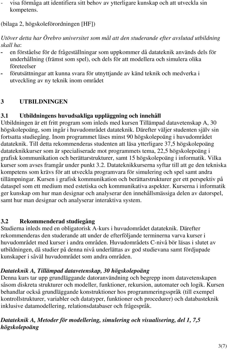 datateknik används dels för underhållning (främst som spel), och dels för att modellera och simulera olika företeelser förutsättningar att kunna svara för utnyttjande av känd teknik och medverka i