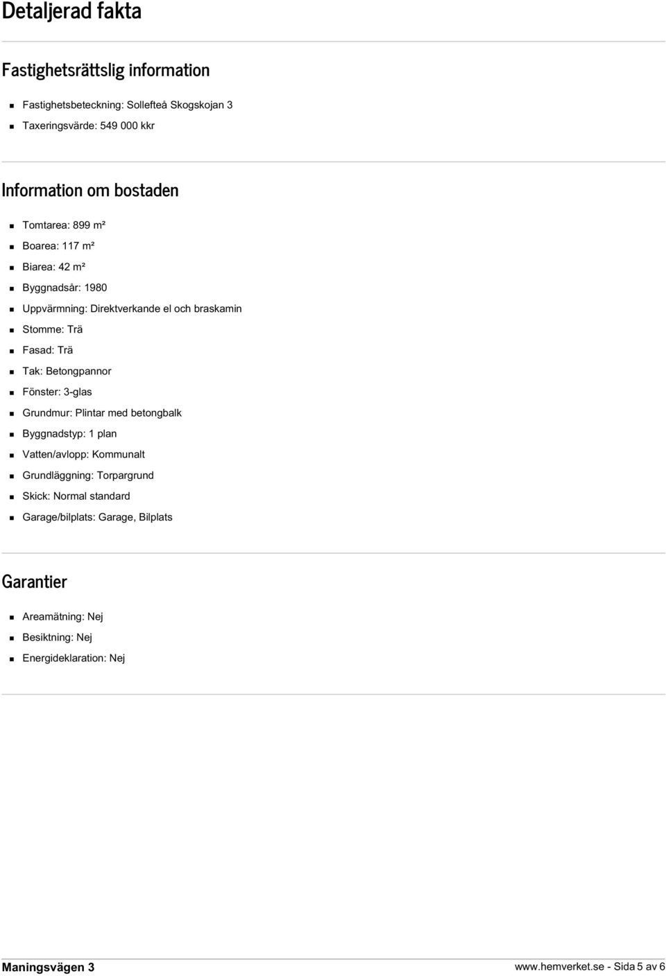 Trä Tak: Betongpannor Fönster: 3-glas Grundmur: Plintar med betongbalk Byggnadstyp: 1 plan Vatten/avlopp: Kommunalt Grundläggning: