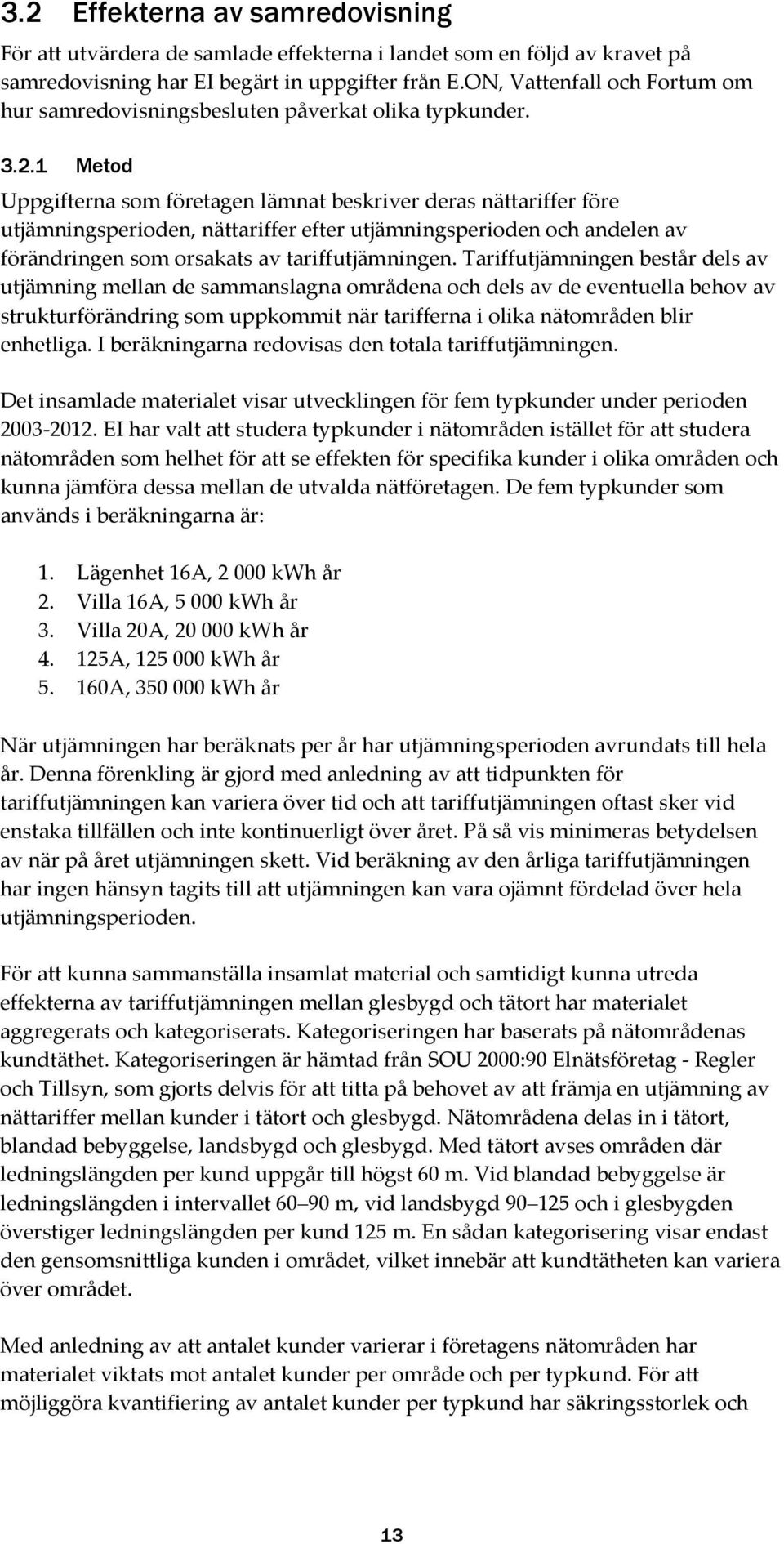 1 Metod Uppgifterna som företagen lämnat beskriver deras nättariffer före utjämningsperioden, nättariffer efter utjämningsperioden och andelen av förändringen som orsakats av tariffutjämningen.