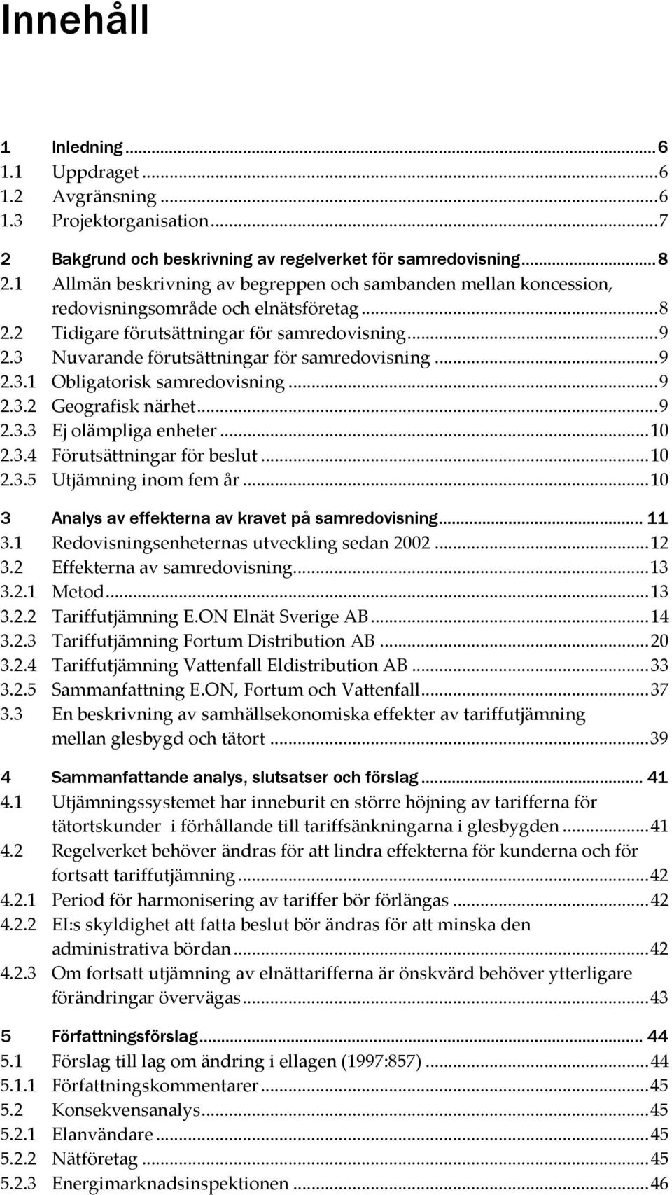 3 Nuvarande förutsättningar för samredovisning... 9 2.3.1 Obligatorisk samredovisning... 9 2.3.2 Geografisk närhet... 9 2.3.3 Ej olämpliga enheter... 10 2.3.4 Förutsättningar för beslut... 10 2.3.5 Utjämning inom fem år.