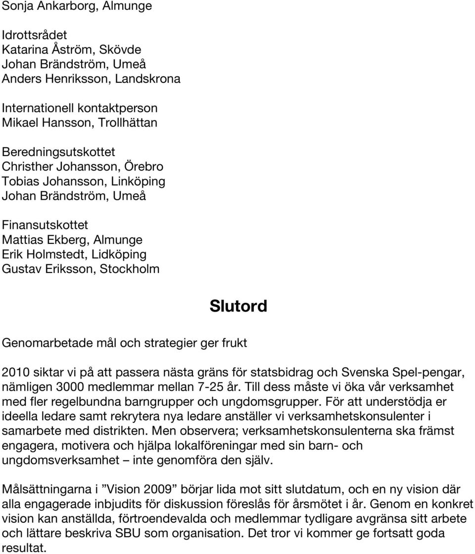 och strategier ger frukt 2010 siktar vi på att passera nästa gräns för statsbidrag och Svenska Spel-pengar, nämligen 3000 medlemmar mellan 7-25 år.