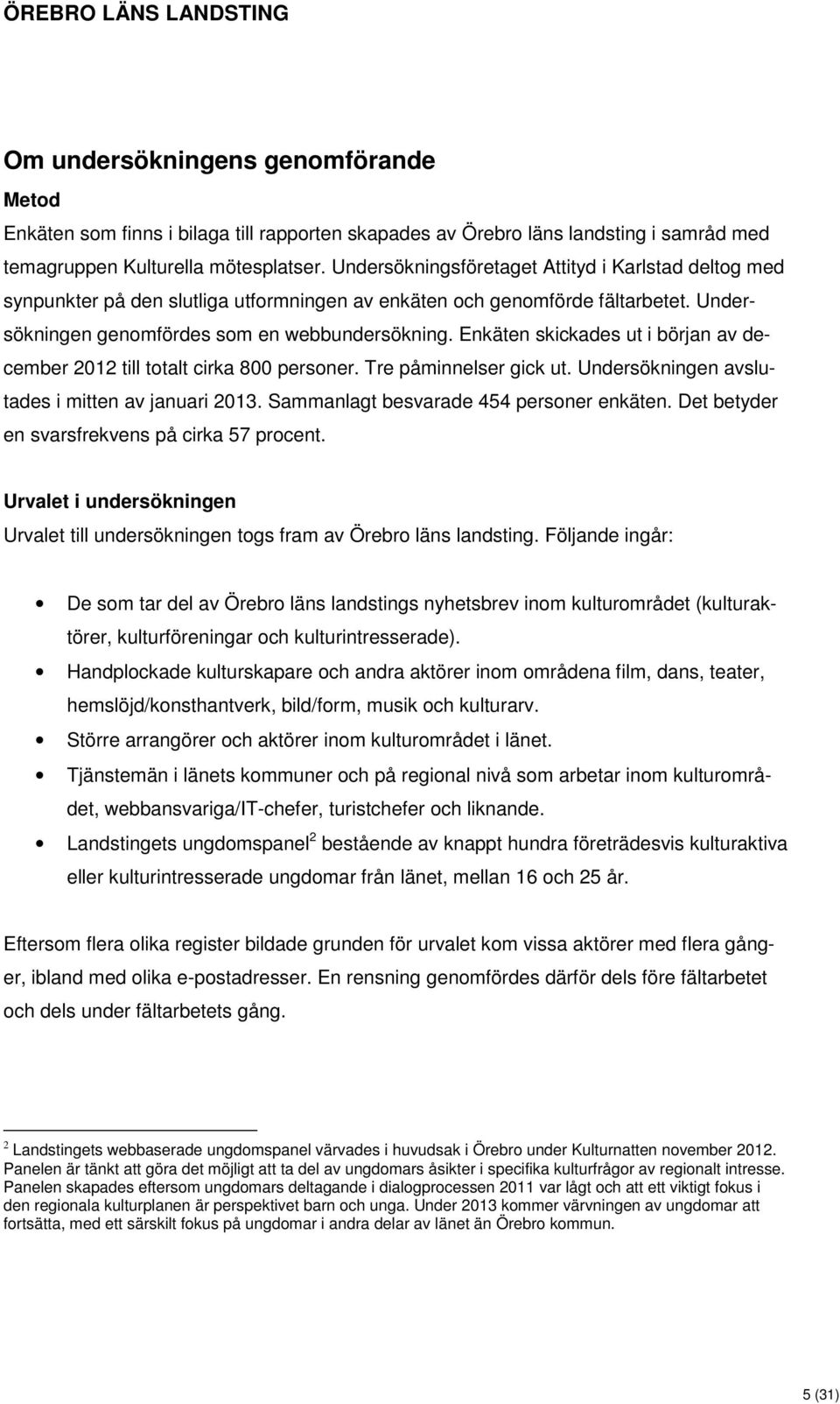 Enkäten skickades ut i början av december 2012 till totalt cirka 800 personer. Tre påminnelser gick ut. Undersökningen avslutades i mitten av januari 2013. Sammanlagt besvarade 454 personer enkäten.