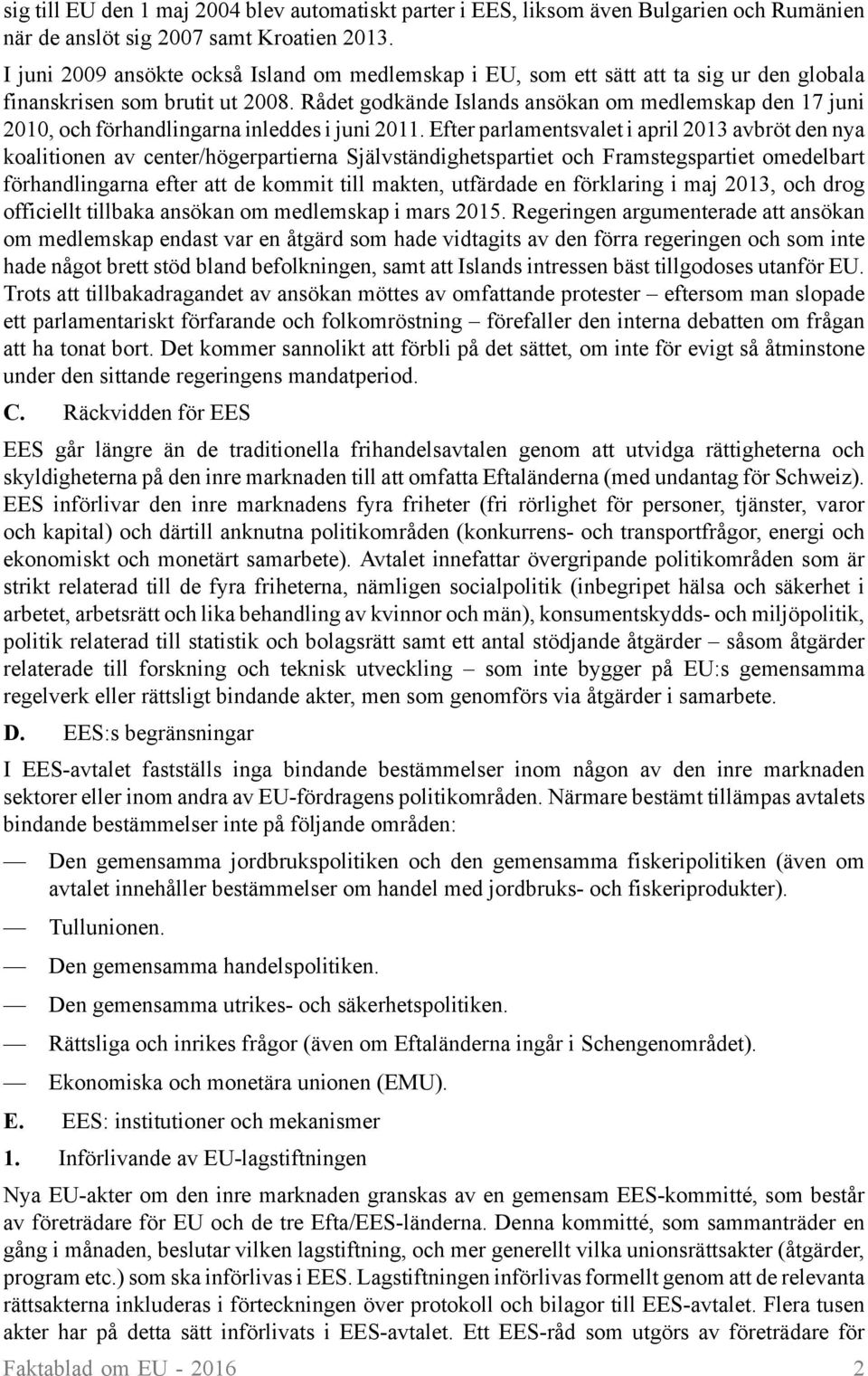 Rådet godkände Islands ansökan om medlemskap den 17 juni 2010, och förhandlingarna inleddes i juni 2011.