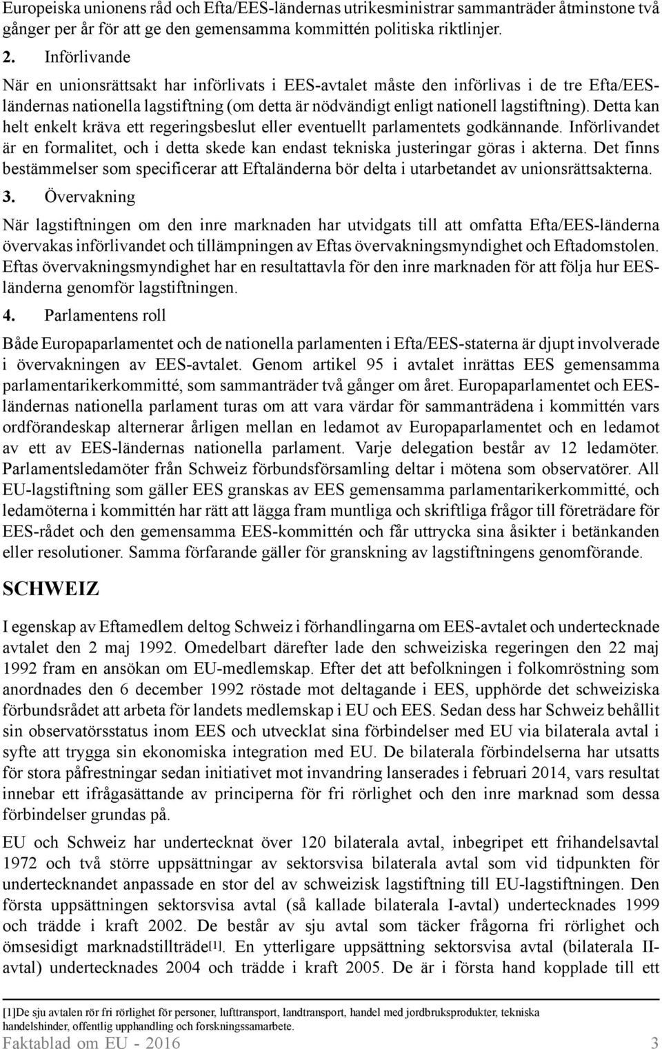 Detta kan helt enkelt kräva ett regeringsbeslut eller eventuellt parlamentets godkännande. Införlivandet är en formalitet, och i detta skede kan endast tekniska justeringar göras i akterna.