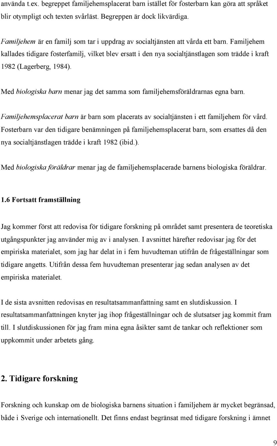 Familjehem kallades tidigare fosterfamilj, vilket blev ersatt i den nya socialtjänstlagen som trädde i kraft 1982 (Lagerberg, 1984).