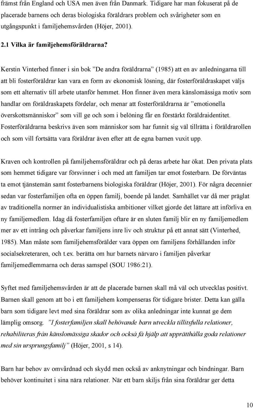 Kerstin Vinterhed finner i sin bok De andra föräldrarna (1985) att en av anledningarna till att bli fosterföräldrar kan vara en form av ekonomisk lösning, där fosterföräldraskapet väljs som ett