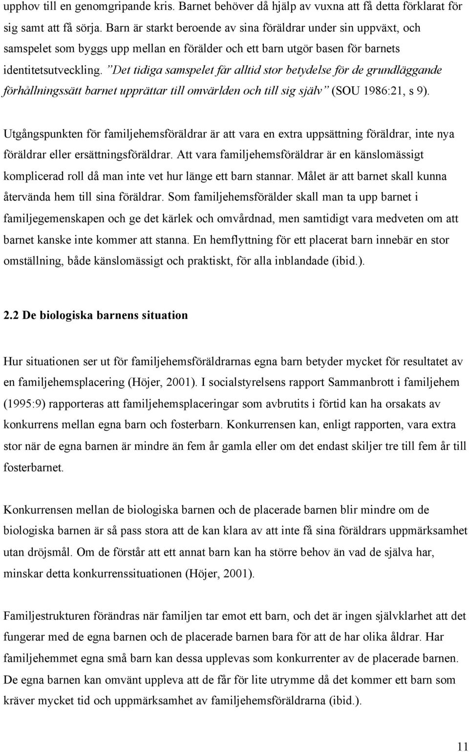 Det tidiga samspelet får alltid stor betydelse för de grundläggande förhållningssätt barnet upprättar till omvärlden och till sig själv (SOU 1986:21, s 9).