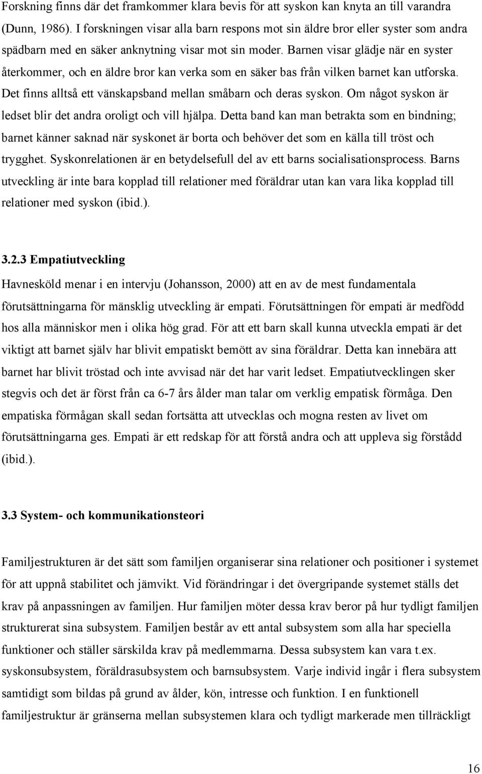 Barnen visar glädje när en syster återkommer, och en äldre bror kan verka som en säker bas från vilken barnet kan utforska. Det finns alltså ett vänskapsband mellan småbarn och deras syskon.