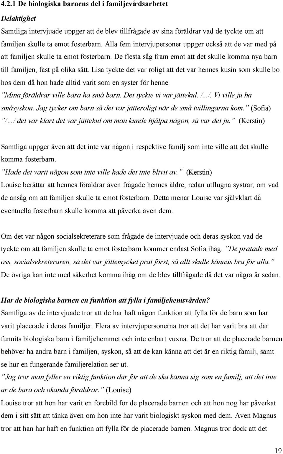 Lisa tyckte det var roligt att det var hennes kusin som skulle bo hos dem då hon hade alltid varit som en syster för henne. Mina föräldrar ville bara ha små barn. Det tyckte vi var jättekul. /.