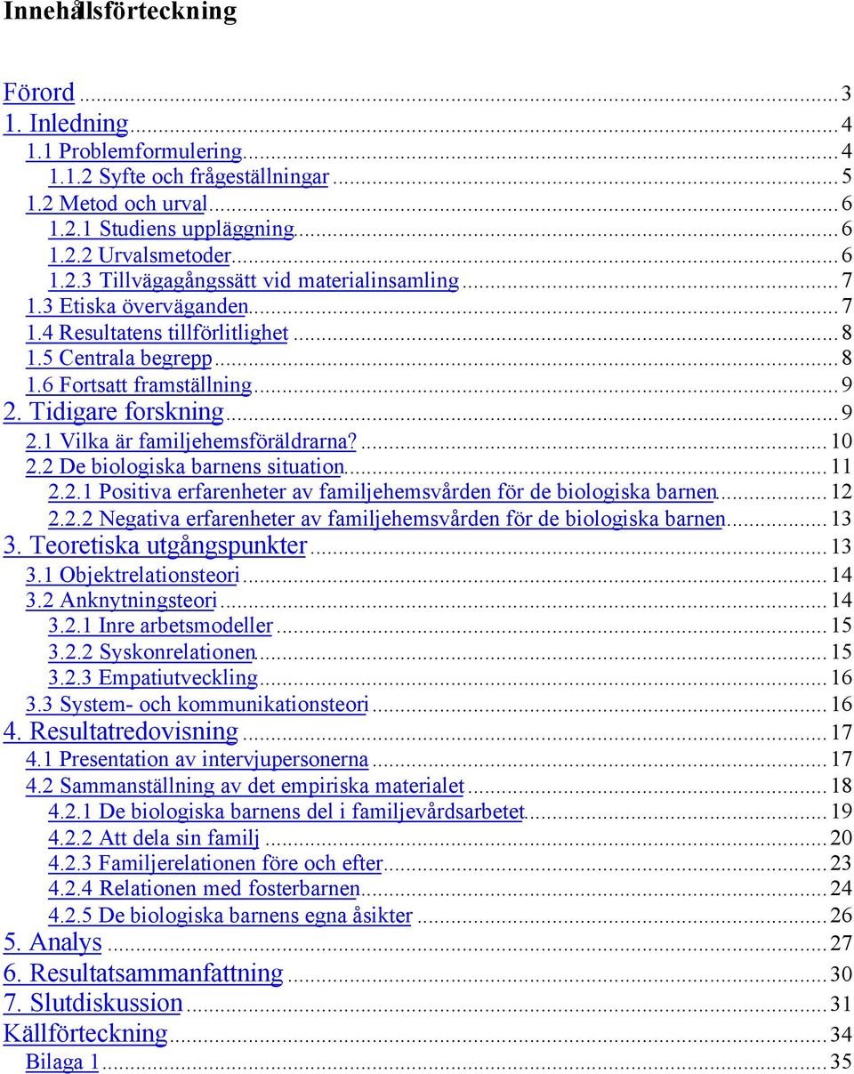 2 De biologiska barnens situation...11 2.2.1 Positiva erfarenheter av familjehemsvården för de biologiska barnen...12 2.2.2 Negativa erfarenheter av familjehemsvården för de biologiska barnen...13 3.