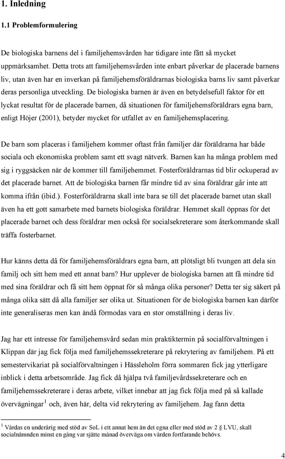 De biologiska barnen är även en betydelsefull faktor för ett lyckat resultat för de placerade barnen, då situationen för familjehemsföräldrars egna barn, enligt Höjer (2001), betyder mycket för