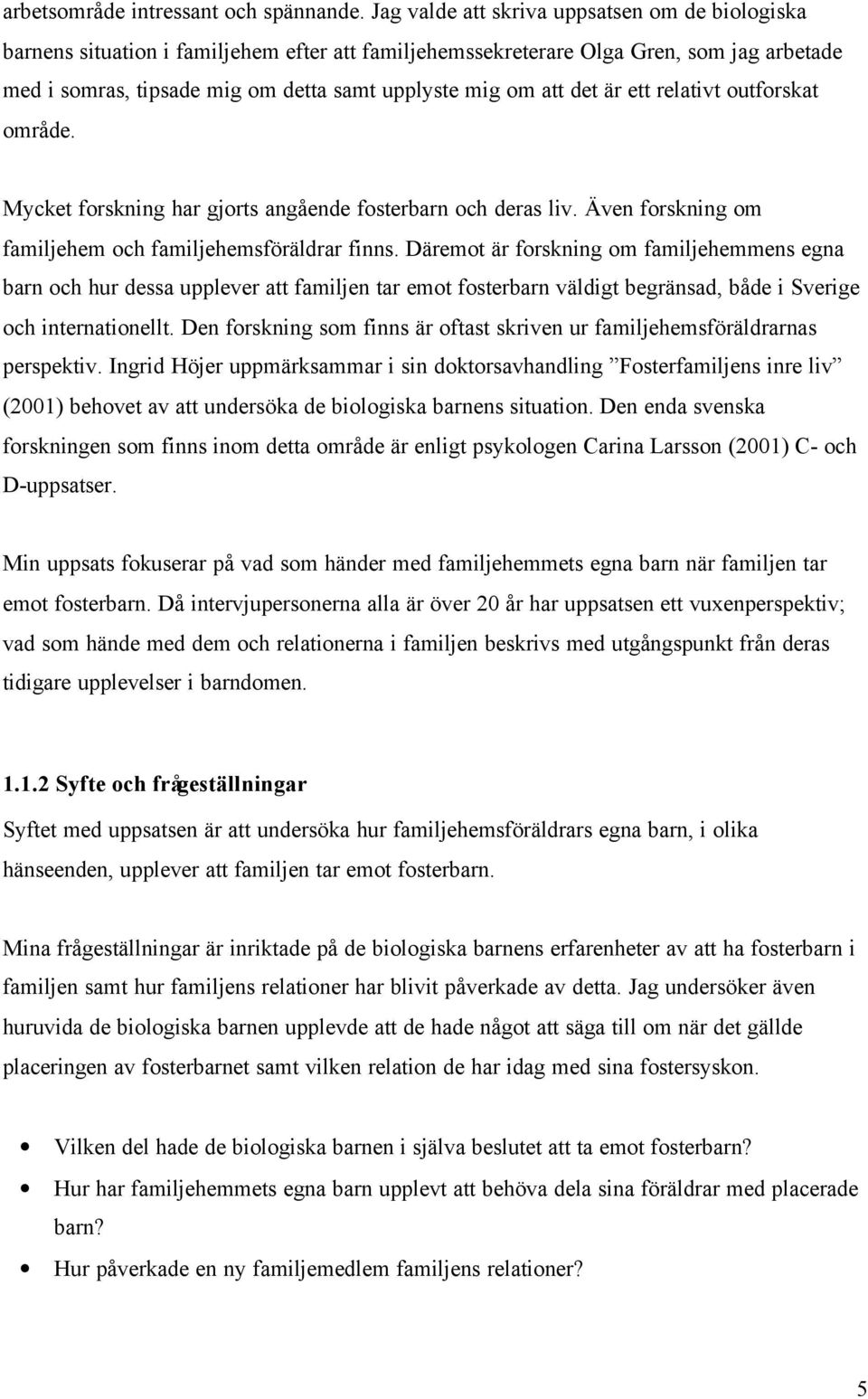 det är ett relativt outforskat område. Mycket forskning har gjorts angående fosterbarn och deras liv. Även forskning om familjehem och familjehemsföräldrar finns.