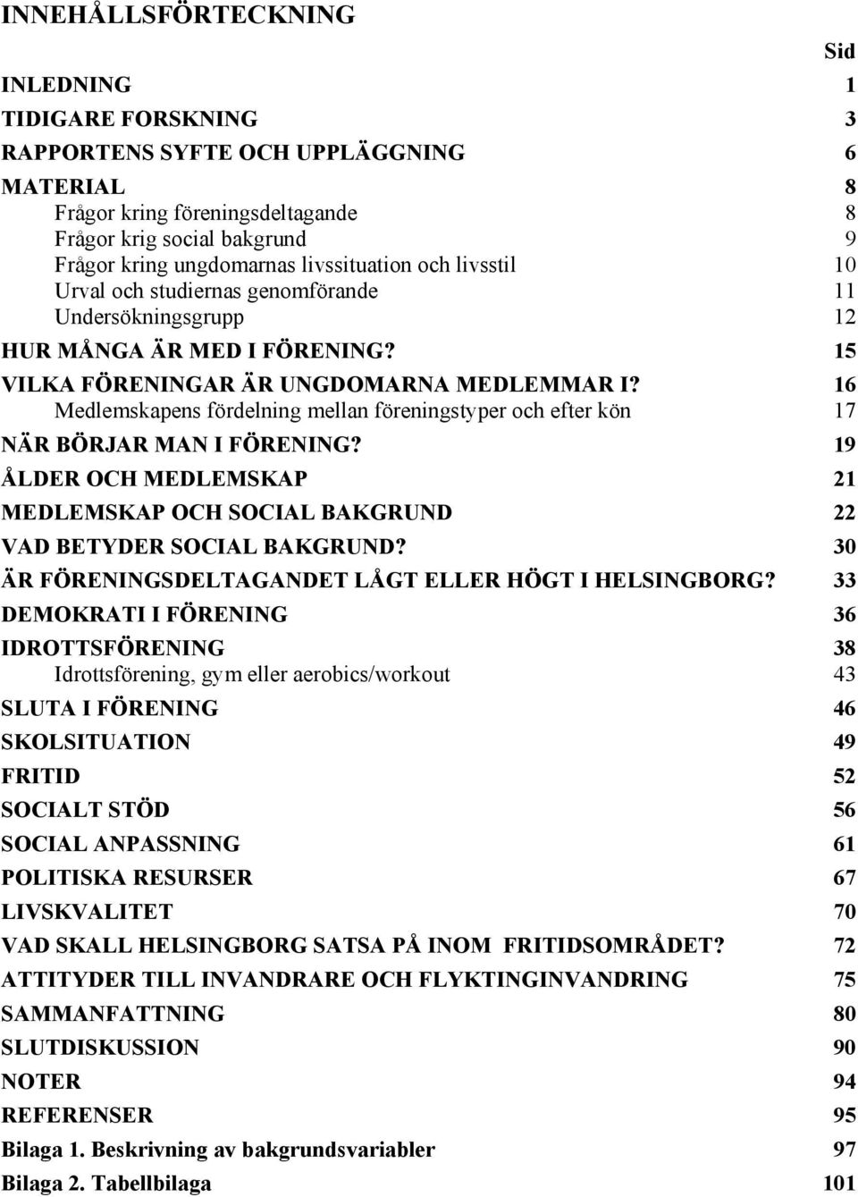 16 skapens fördelning mellan styper och efter kön 17 NÄR BÖRJAR MAN I FÖRENING? 19 ÅLDER OCH MEDLEMSKAP 21 MEDLEMSKAP OCH SOCIAL BAKGRUND 22 VAD BETYDER SOCIAL BAKGRUND?