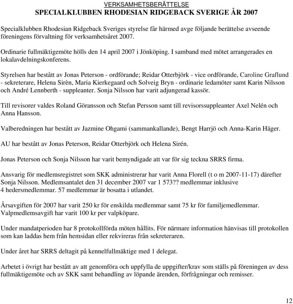 Styrelsen har bestått av Jonas Peterson - ordförande; Reidar Otterbjörk - vice ordförande, Caroline Graflund - sekreterare, Helena Sirèn, Maria Kierkegaard och Solveig Bryn - ordinarie ledamöter samt