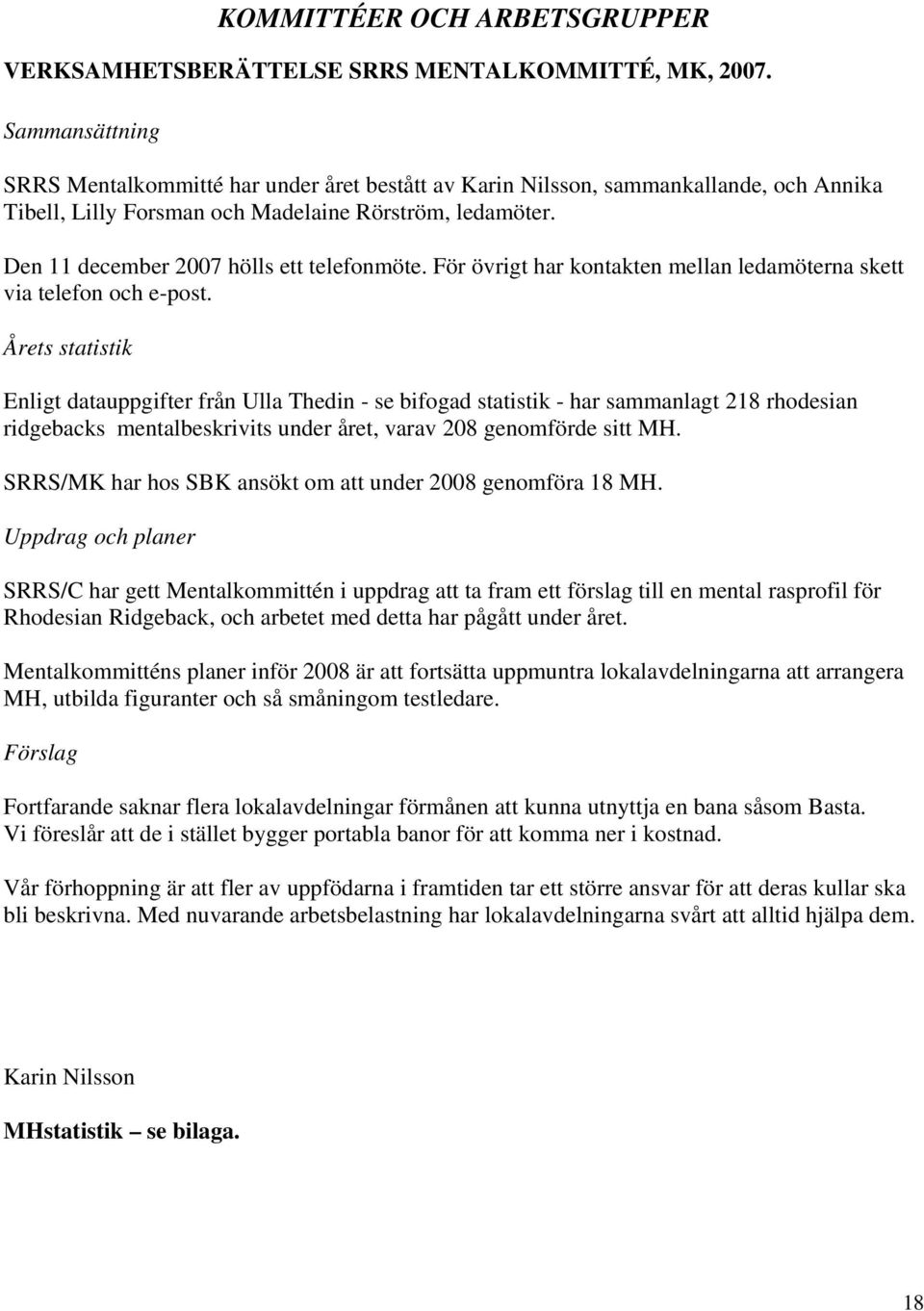 Den 11 december 2007 hölls ett telefonmöte. För övrigt har kontakten mellan ledamöterna skett via telefon och e-post.