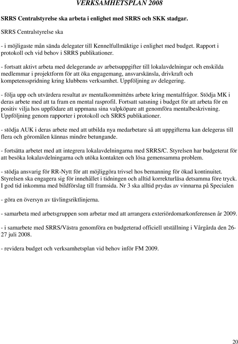 - fortsatt aktivt arbeta med delegerande av arbetsuppgifter till lokalavdelningar och enskilda medlemmar i projektform för att öka engagemang, ansvarskänsla, drivkraft och kompetensspridning kring