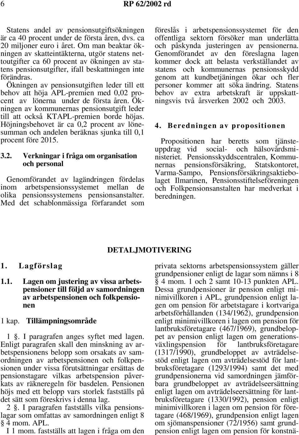 Ökningen av pensionsutgiften leder till ett behov att höja APL-premien med 0,02 procent av lönerna under de första åren.