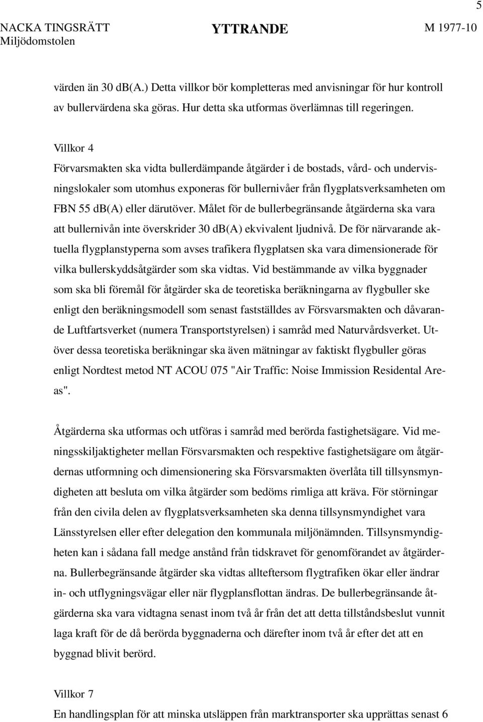 Villkor 4 Förvarsmakten ska vidta bullerdämpande åtgärder i de bostads, vård- och undervisningslokaler som utomhus exponeras för bullernivåer från flygplatsverksamheten om FBN 55 db(a) eller