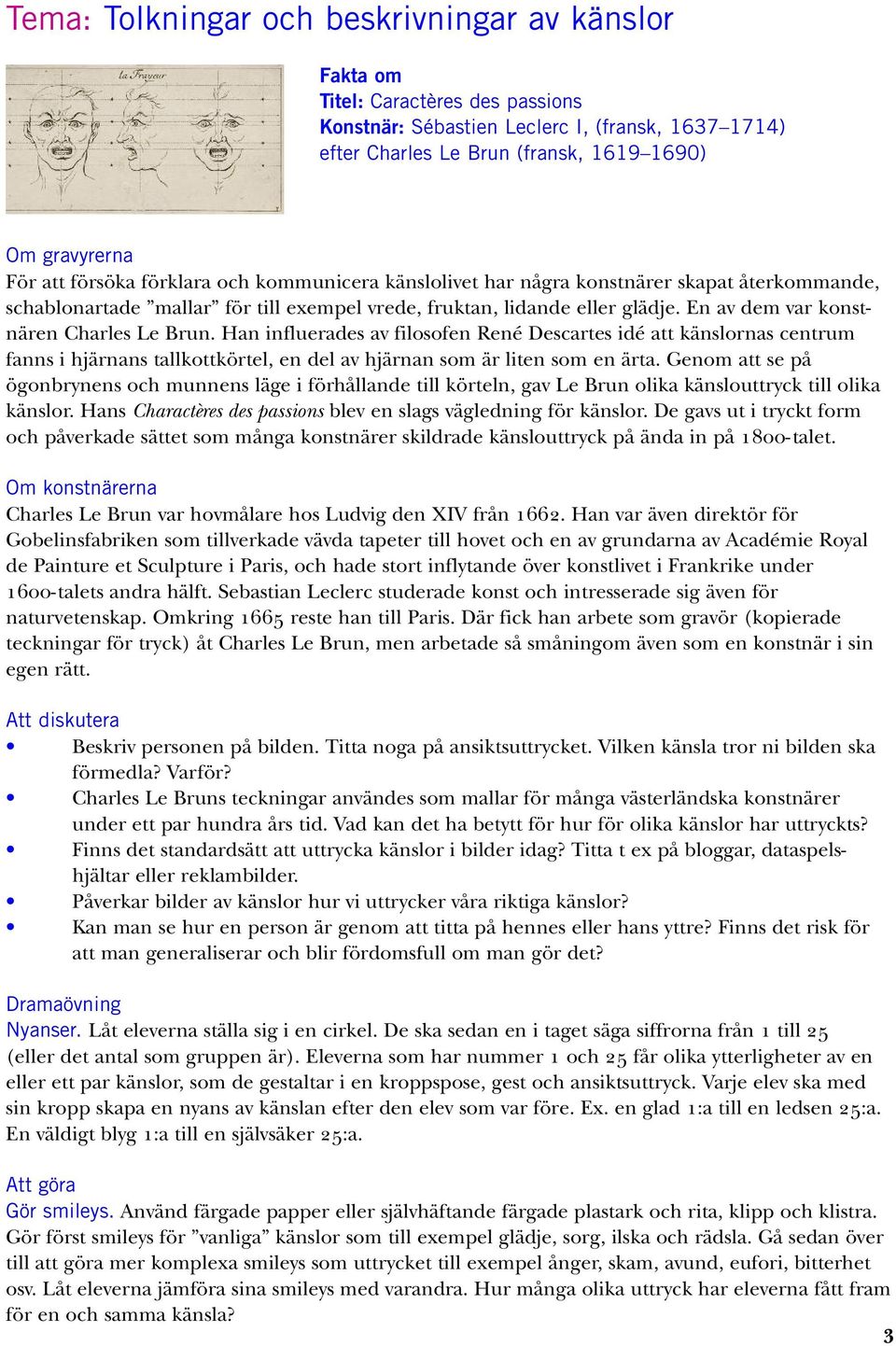 En av dem var konstnären Charles Le Brun. Han influerades av filosofen René Descartes idé att känslornas centrum fanns i hjärnans tallkottkörtel, en del av hjärnan som är liten som en ärta.