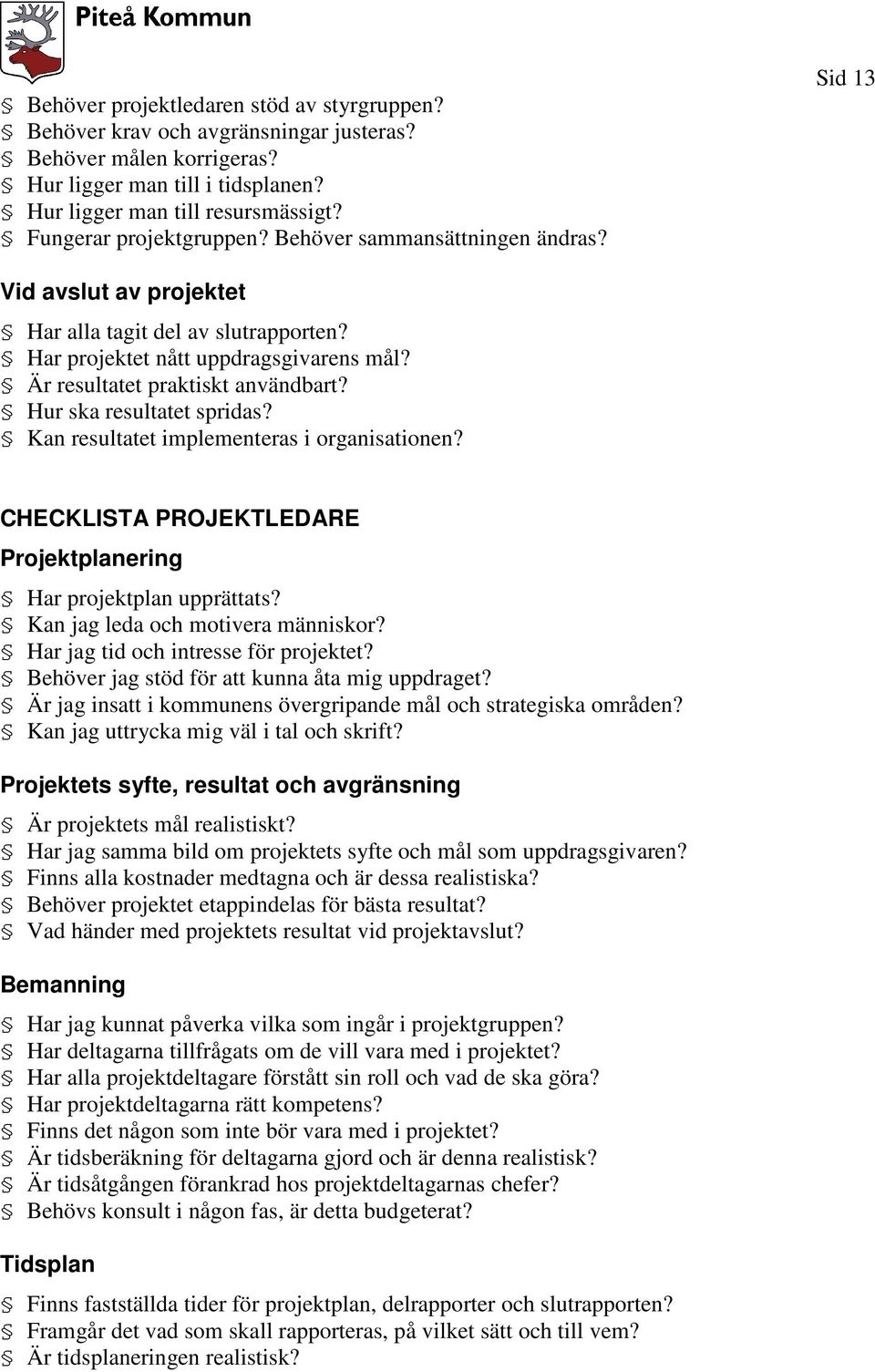 Är resultatet praktiskt användbart? Hur ska resultatet spridas? Kan resultatet implementeras i organisationen? CHECKLISTA PROJEKTLEDARE Projektplanering Har projektplan upprättats?