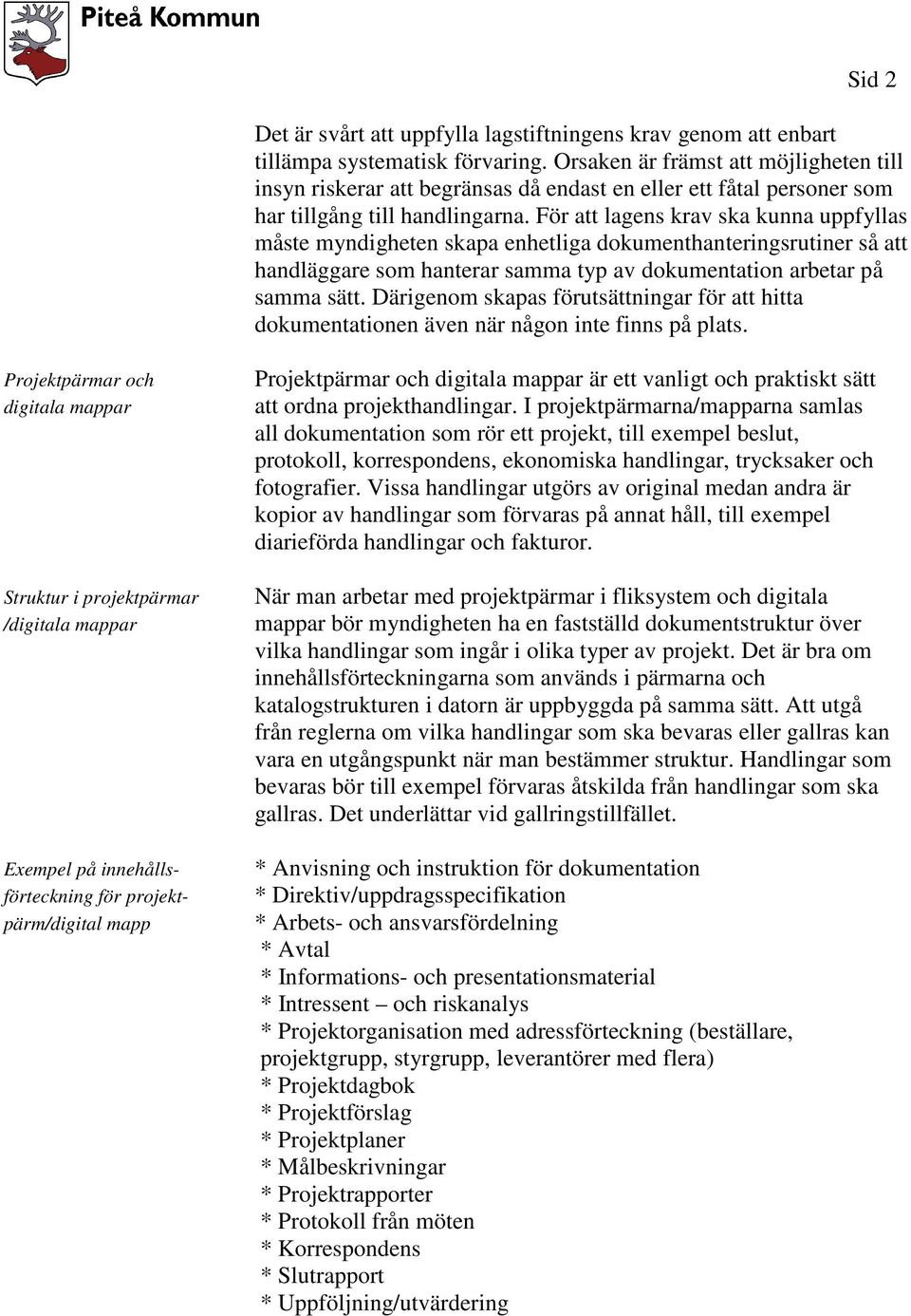 För att lagens krav ska kunna uppfyllas måste myndigheten skapa enhetliga dokumenthanteringsrutiner så att handläggare som hanterar samma typ av dokumentation arbetar på samma sätt.