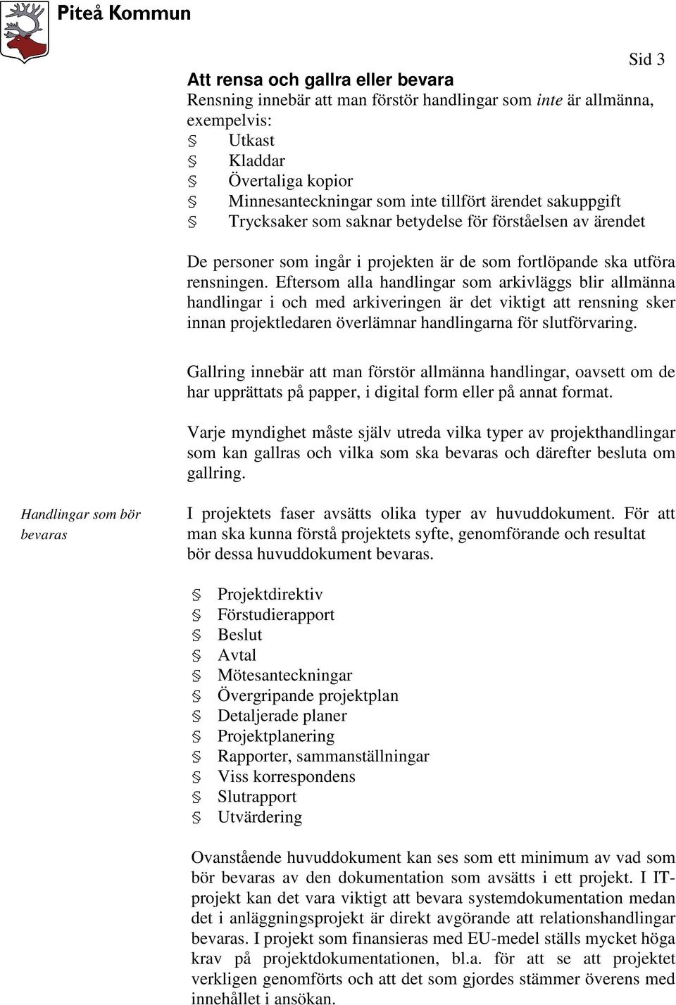 Eftersom alla handlingar som arkivläggs blir allmänna handlingar i och med arkiveringen är det viktigt att rensning sker innan projektledaren överlämnar handlingarna för slutförvaring.