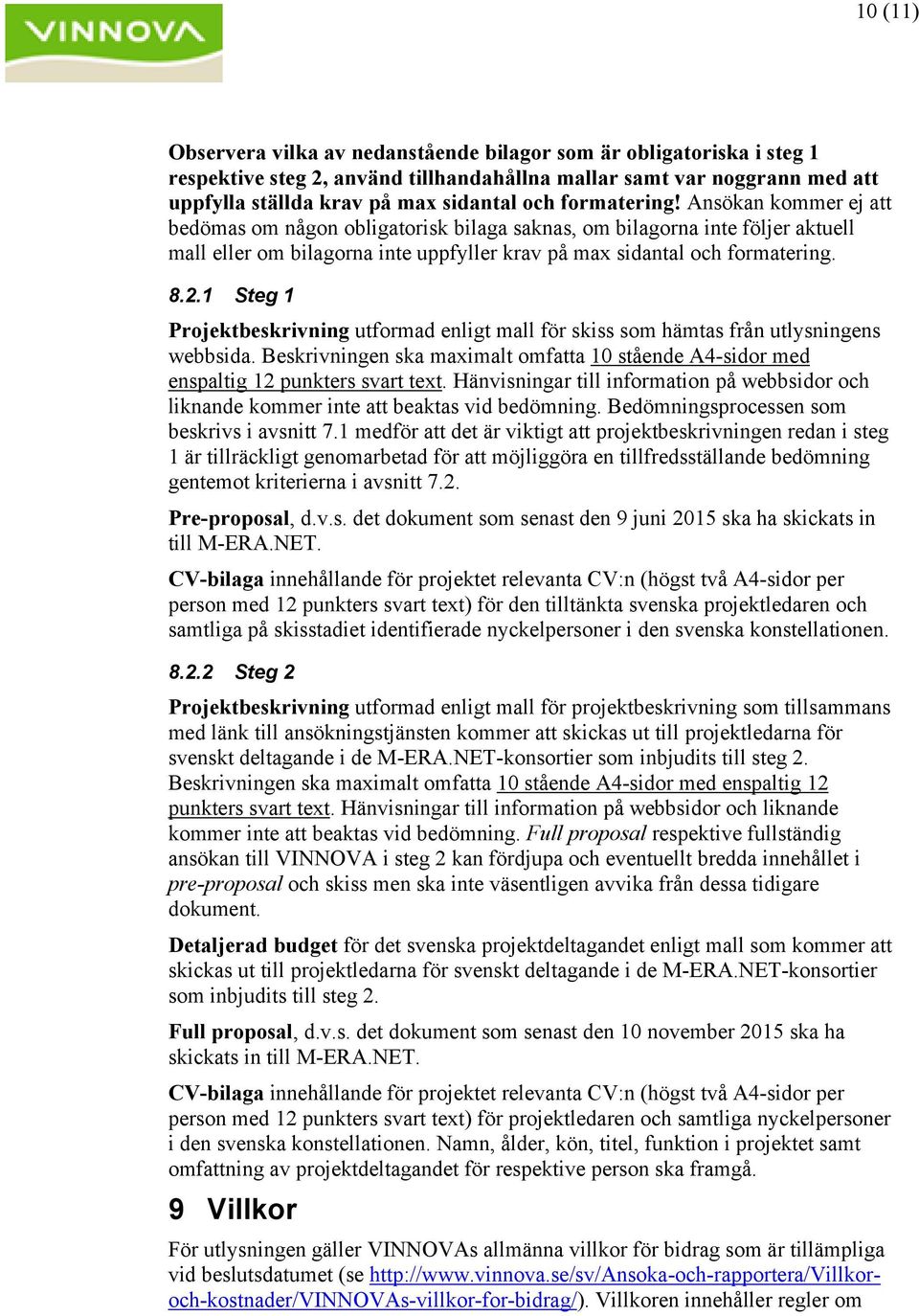 1 Steg 1 Projektbeskrivning utformad enligt mall för skiss som hämtas från utlysningens webbsida. Beskrivningen ska maximalt omfatta 10 stående A4-sidor med enspaltig 12 punkters svart text.
