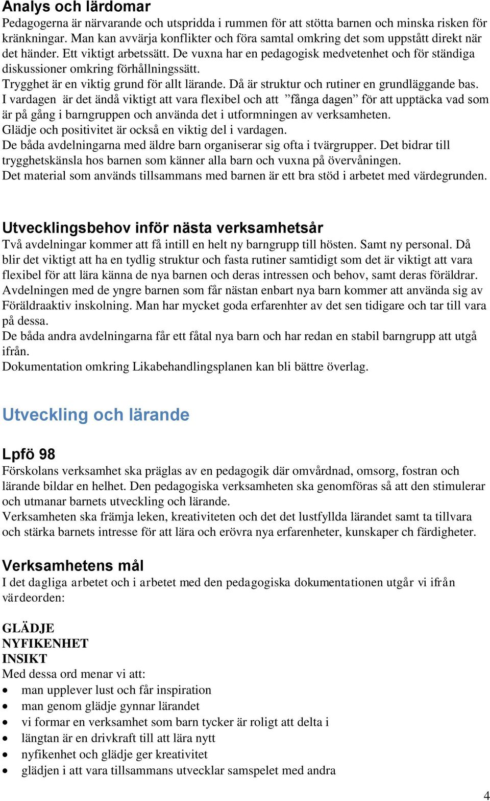 De vuxna har en pedagogisk medvetenhet och för ständiga diskussioner omkring förhållningssätt. Trygghet är en viktig grund för allt lärande. Då är struktur och rutiner en grundläggande bas.