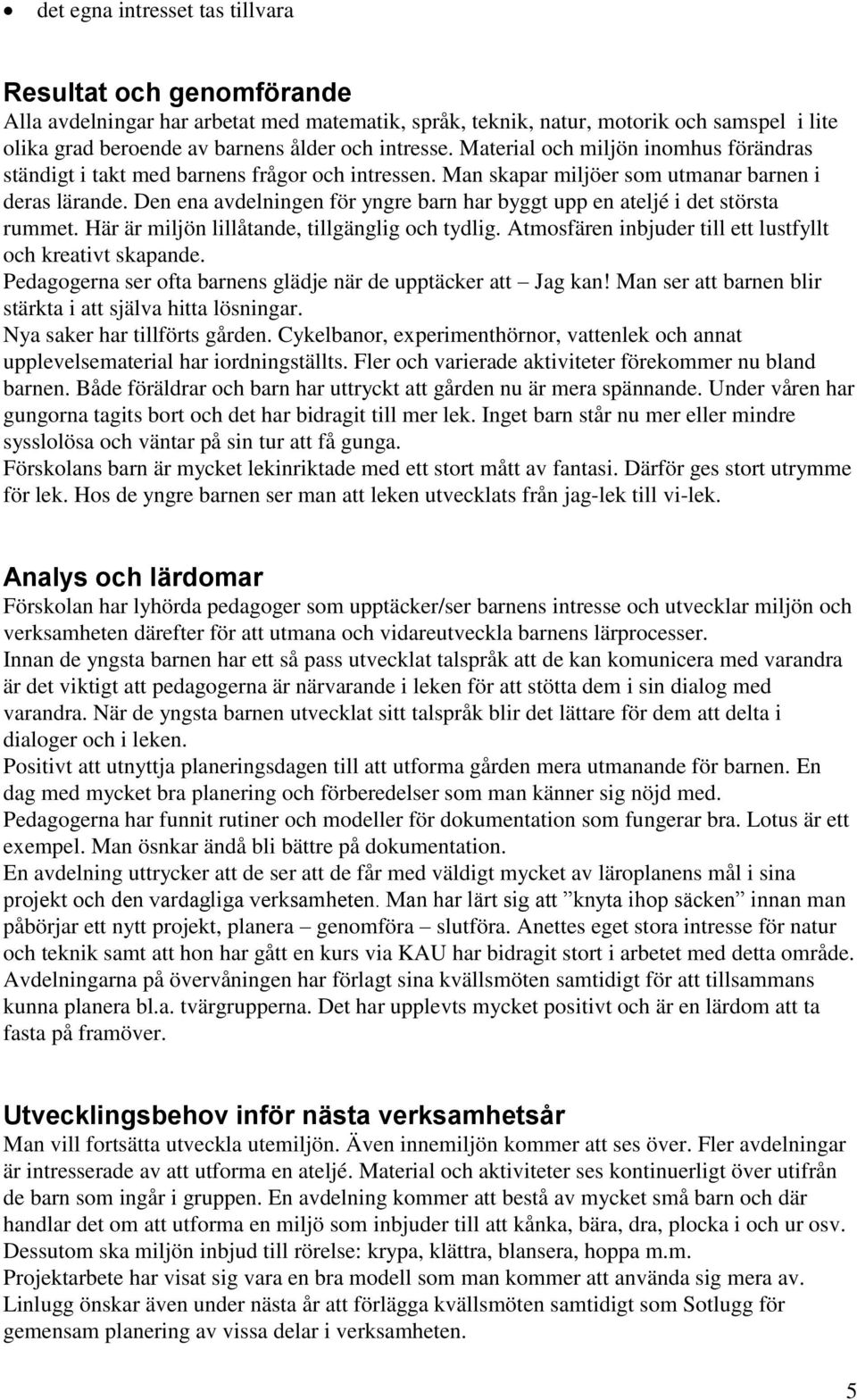 Den ena avdelningen för yngre barn har byggt upp en ateljé i det största rummet. Här är miljön lillåtande, tillgänglig och tydlig. Atmosfären inbjuder till ett lustfyllt och kreativt skapande.