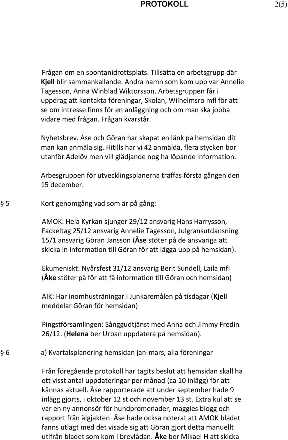 Åse och Göran har skapat en länk på hemsidan dit man kan anmäla sig. Hitills har vi 42 anmälda, flera stycken bor utanför Adelöv men vill glädjande nog ha löpande information.