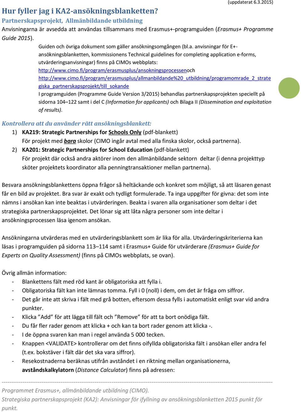 Guiden och övriga dokument som gäller ansökningsomgången (bl.a. anvisningar för E+ansökningsblanketten, kommissionens Technical guidelines for completing application e-forms, utvärderingsanvisningar) finns på CIMOs webbplats: http://www.