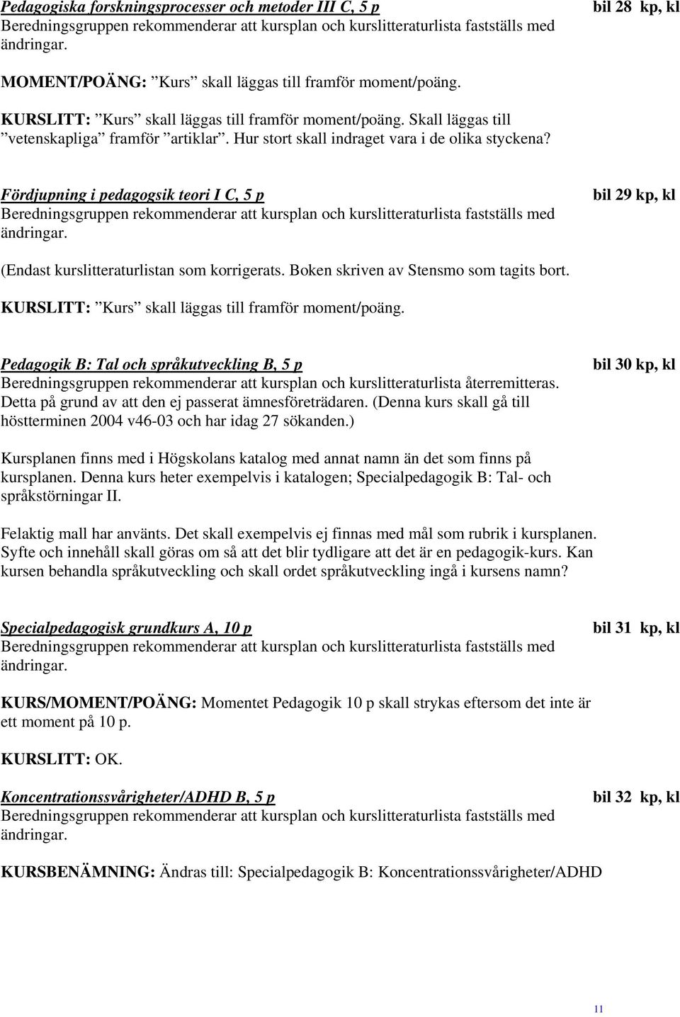 Boken skriven av Stensmo som tagits bort. KURSLITT: Kurs skall läggas till framför moment/poäng. Pedagogik B: Tal och språkutveckling B, 5 p Detta på grund av att den ej passerat ämnesföreträdaren.