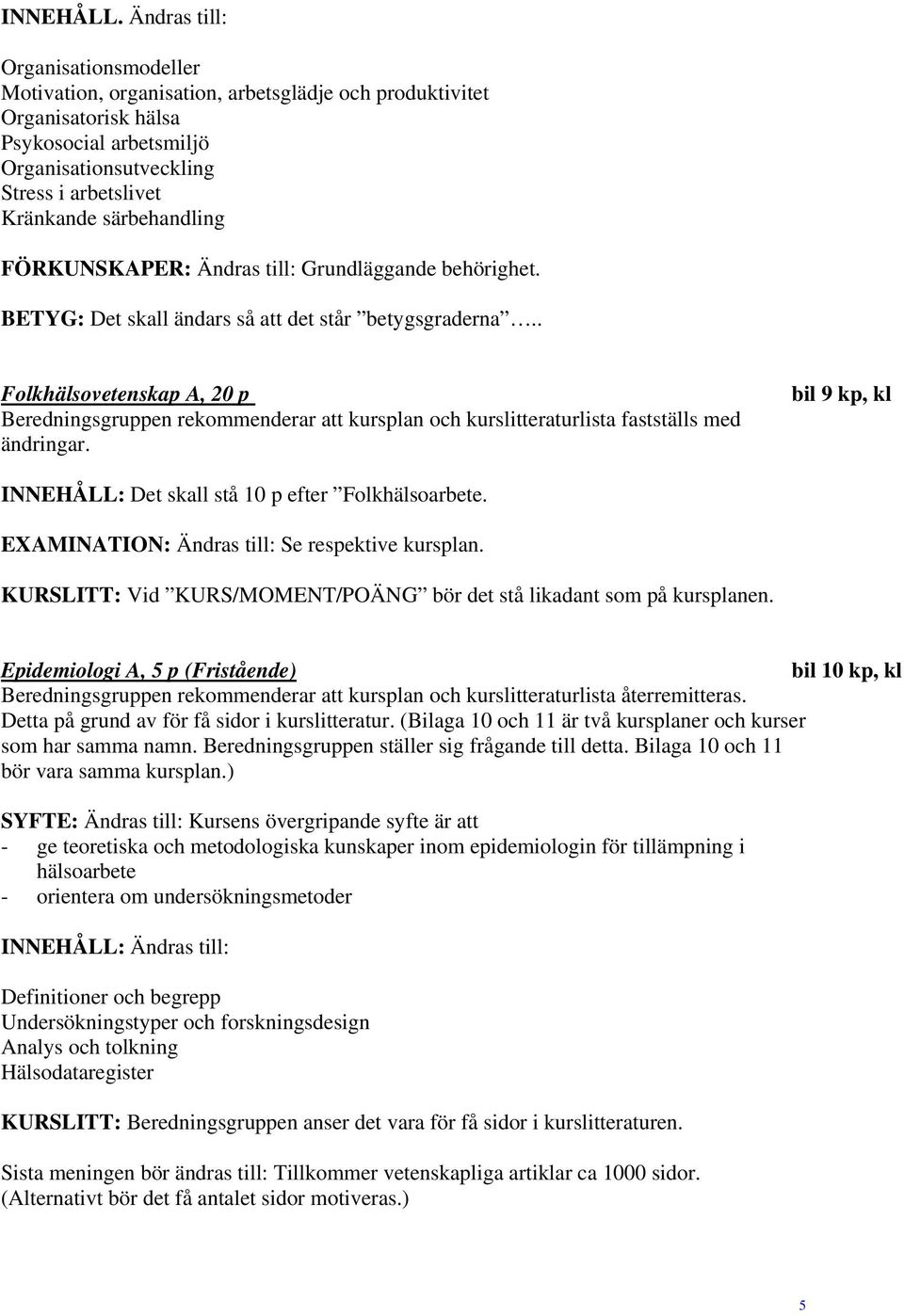 särbehandling FÖRKUNSKAPER: Ändras till: Grundläggande behörighet. BETYG: Det skall ändars så att det står betygsgraderna.