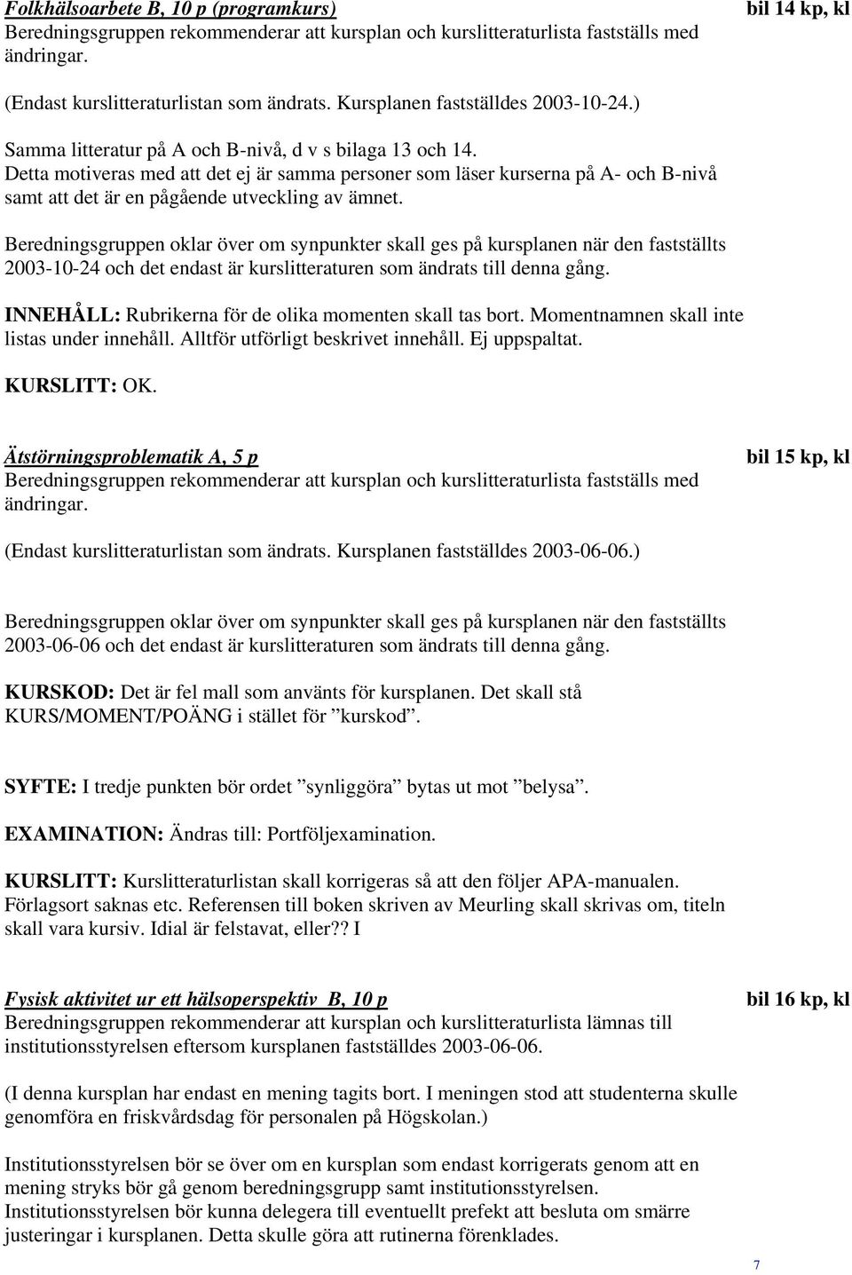 Beredningsgruppen oklar över om synpunkter skall ges på kursplanen när den fastställts 2003-10-24 och det endast är kurslitteraturen som ändrats till denna gång.