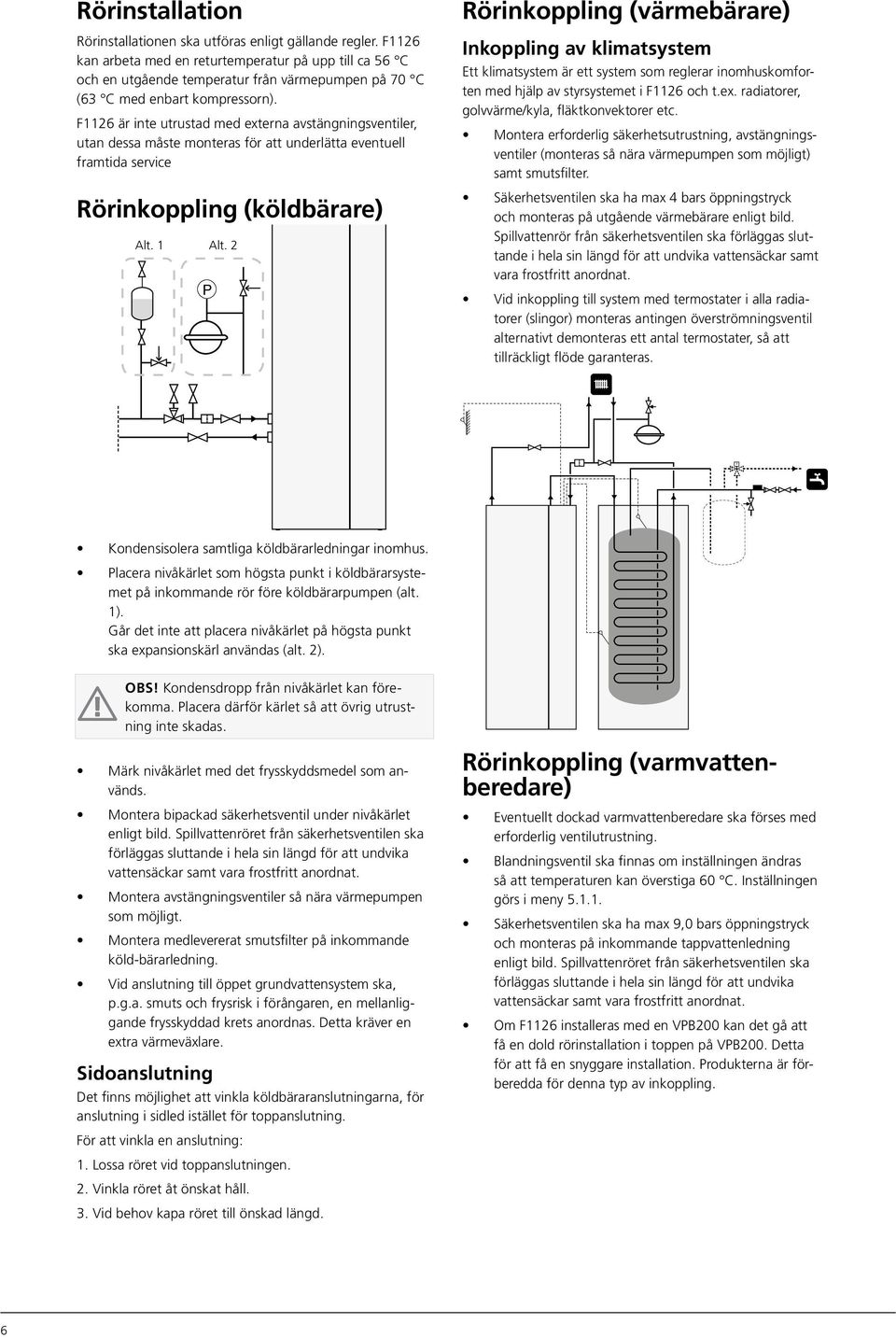 F1126 är inte utrustad med externa avstängningsventiler, utan dessa måste monteras för att underlätta eventuell framtida service Rörinkoppling (köldbärare) Alt. 1 Alt.