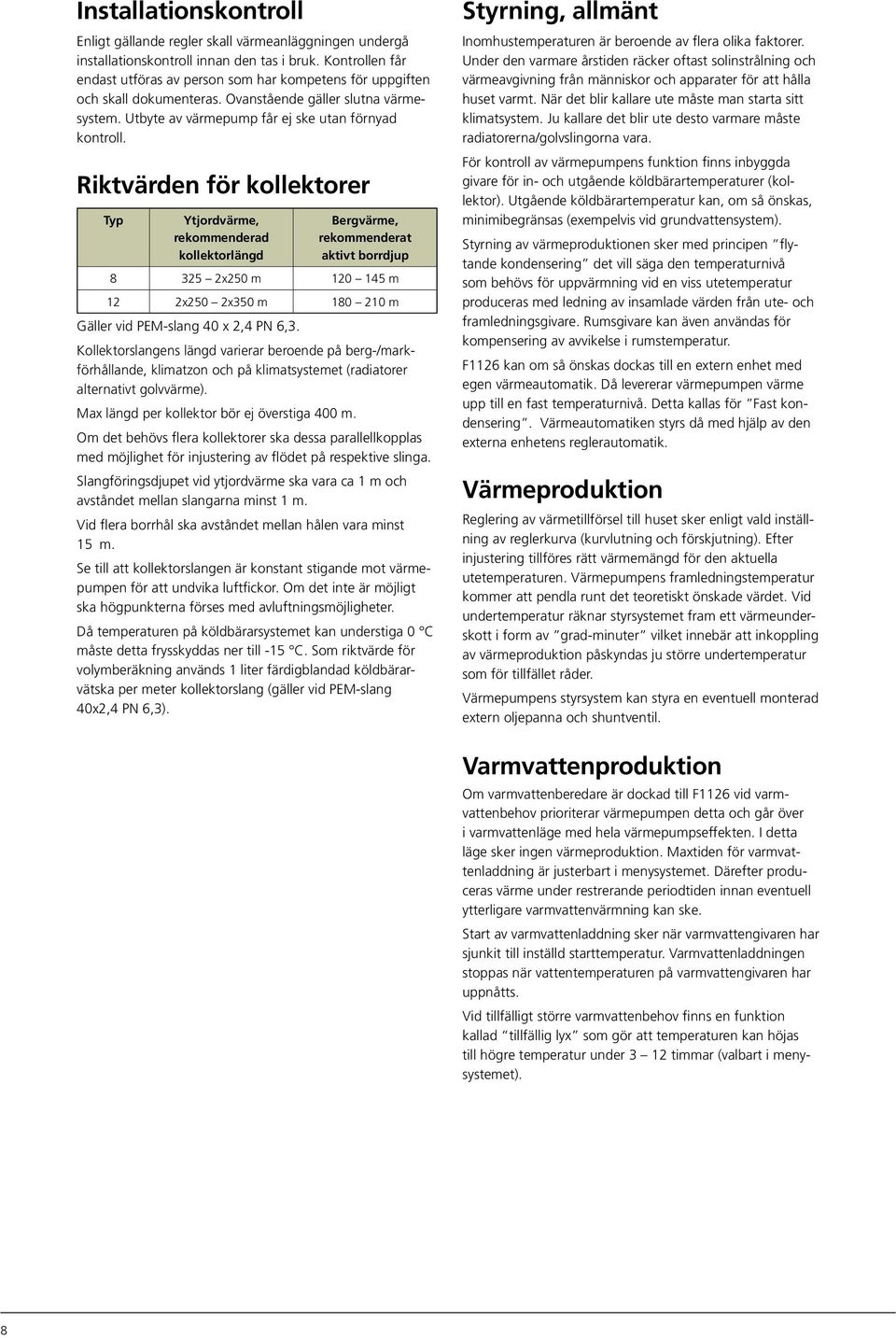 Riktvärden för kollektorer Typ Ytjordvärme, rekommenderad kollektorlängd Bergvärme, rekommenderat aktivt borrdjup 8 325 2x25 m 12 145 m 12 2x25 2x35 m 18 21 m Gäller vid PEM-slang 4 x 2,4 PN 6,3.