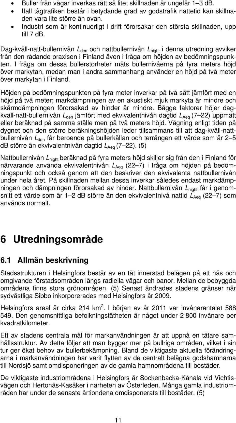 Dag-kväll-natt-bullernivån L den och nattbullernivån L night i denna utredning avviker från den rådande praxisen i Finland även i fråga om höjden av bedömningspunkten.