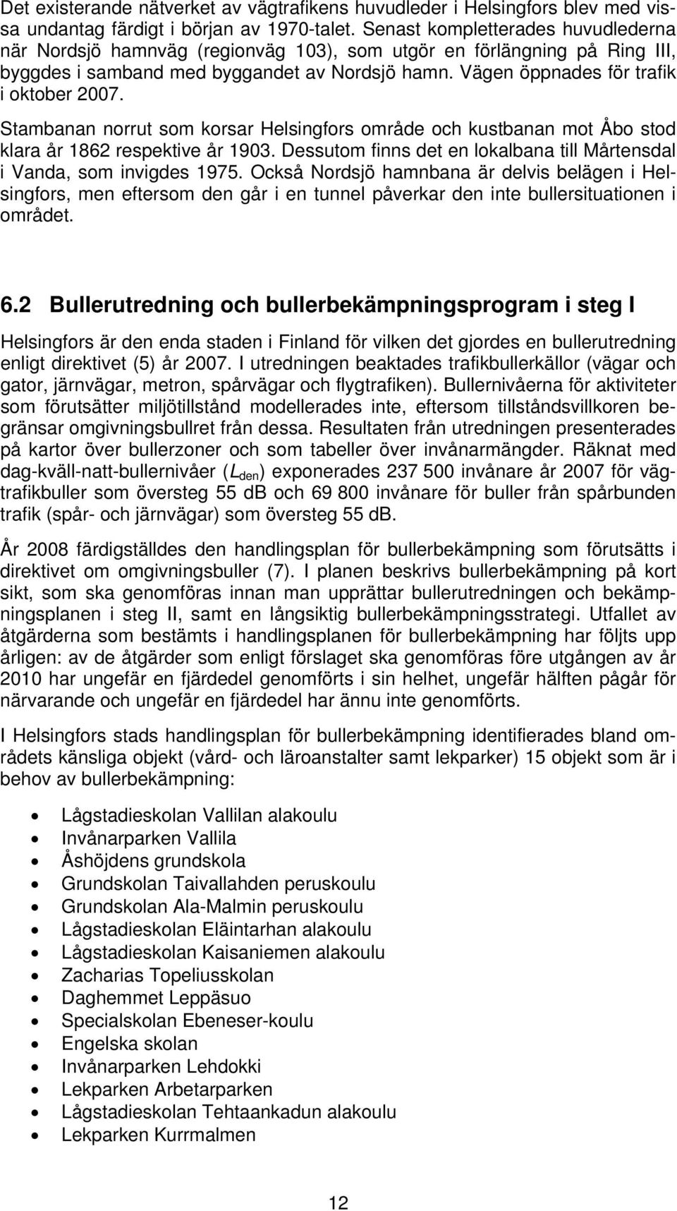 Stambanan norrut som korsar Helsingfors område och kustbanan mot Åbo stod klara år 1862 respektive år 1903. Dessutom finns det en lokalbana till Mårtensdal i Vanda, som invigdes 1975.