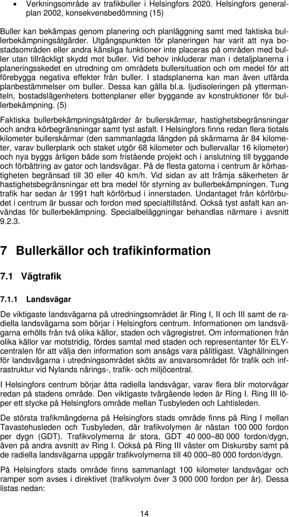 Utgångspunkten för planeringen har varit att nya bostadsområden eller andra känsliga funktioner inte placeras på områden med buller utan tillräckligt skydd mot buller.