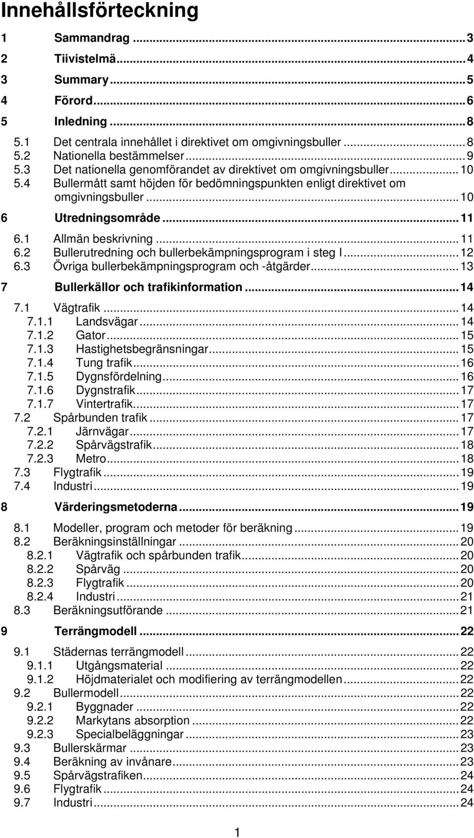 1 Allmän beskrivning... 11 6.2 Bullerutredning och bullerbekämpningsprogram i steg I... 12 6.3 Övriga bullerbekämpningsprogram och -åtgärder... 13 7 Bullerkällor och trafikinformation... 14 7.