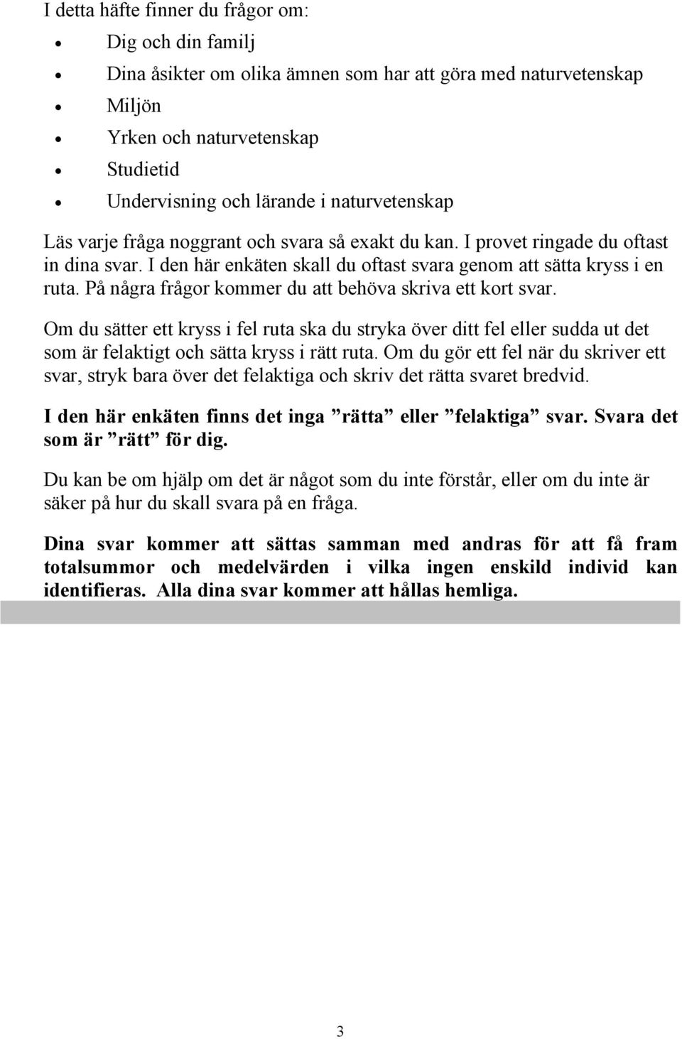 På några frågor kommer du att behöva skriva ett kort svar. Om du sätter ett kryss i fel ruta ska du stryka över ditt fel eller sudda ut det som är felaktigt och sätta kryss i rätt ruta.