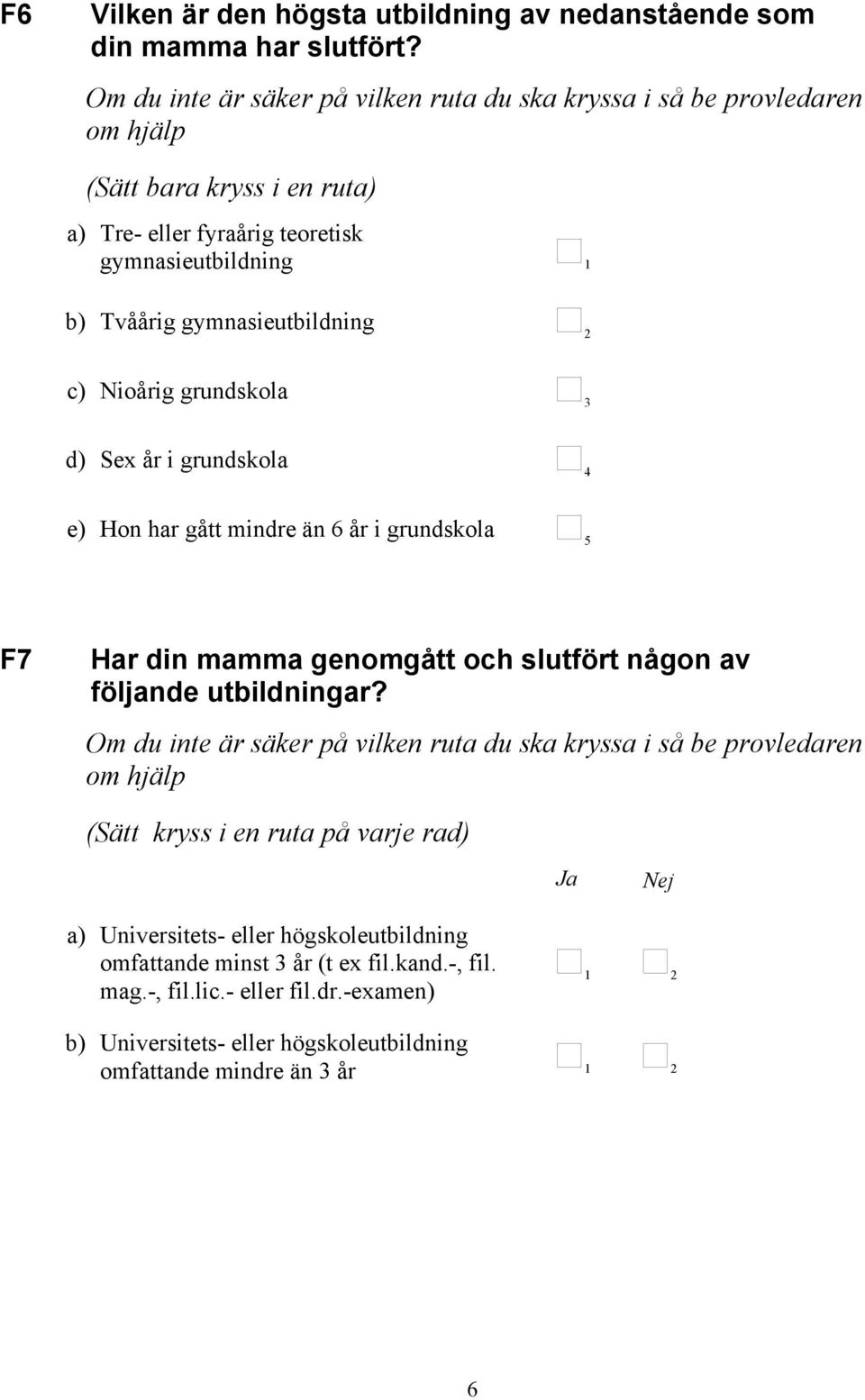 gymnasieutbildning 2 c) Nioårig grundskola 3 d) Sex år i grundskola 4 e) Hon har gått mindre än 6 år i grundskola 5 F7 Har din mamma genomgått och slutfört någon av följande utbildningar?