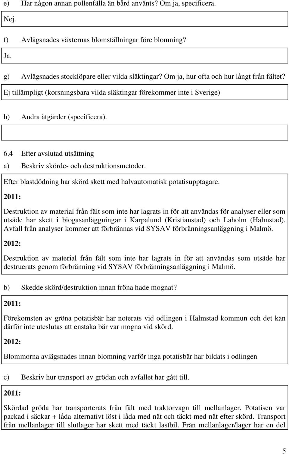 4 Efter avslutad utsättning a) Beskriv skörde- och destruktionsmetoder. Efter blastdödning har skörd skett med halvautomatisk potatisupptagare.