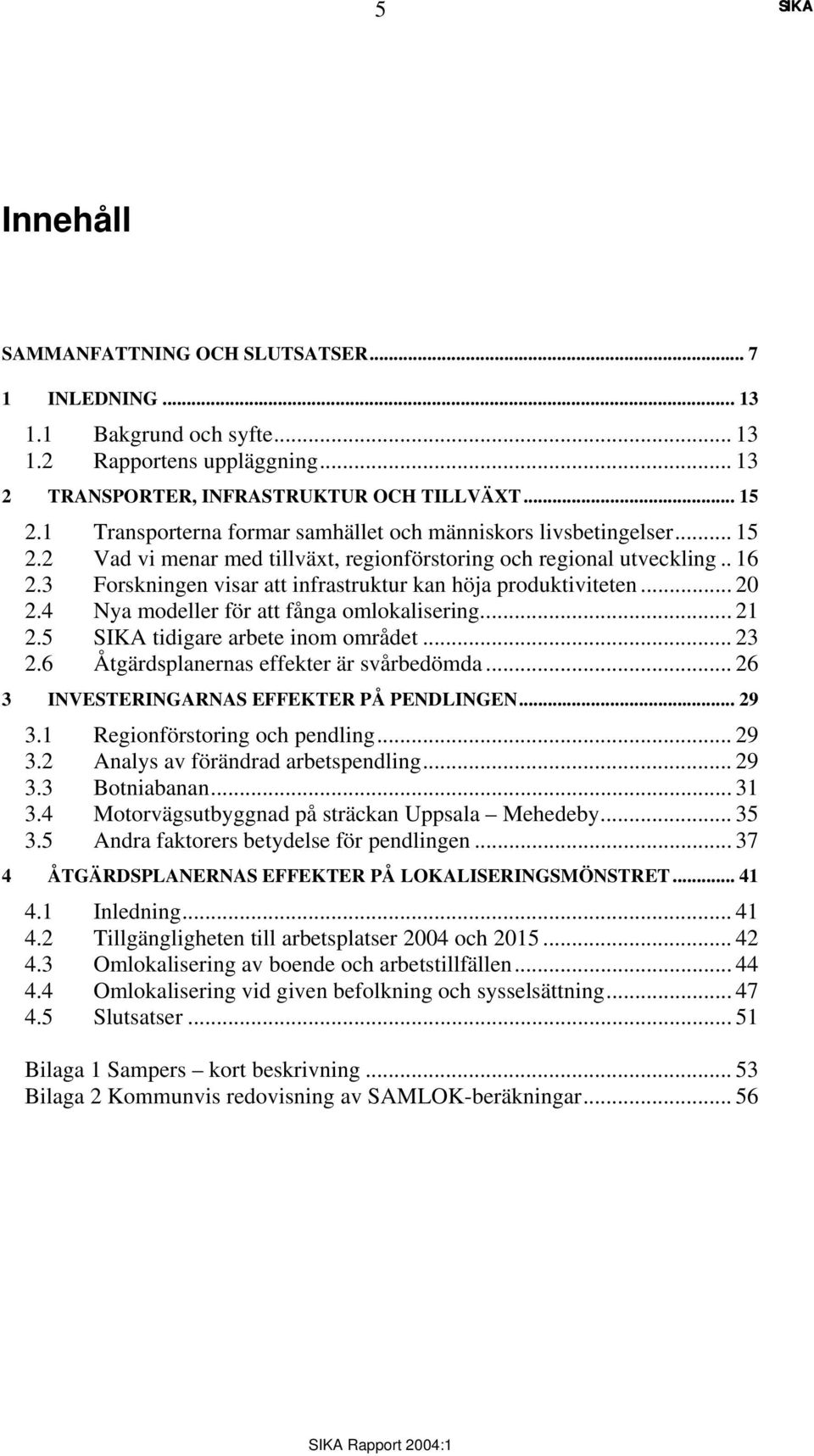 3 Forskningen visar att infrastruktur kan höja produktiviteten... 20 2.4 Nya modeller för att fånga omlokalisering... 21 2.5 tidigare arbete inom området... 23 2.