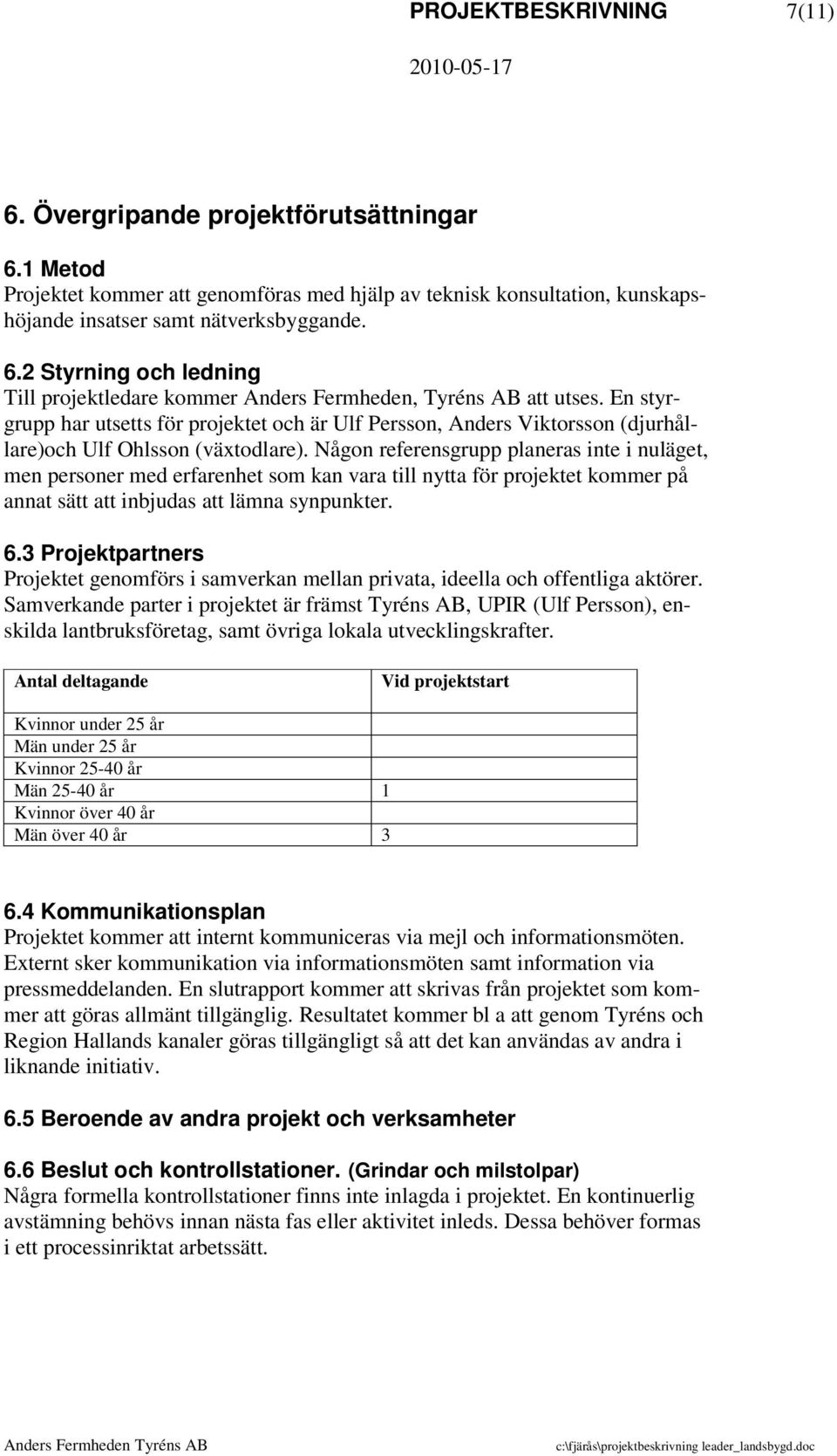 Någon referensgrupp planeras inte i nuläget, men personer med erfarenhet som kan vara till nytta för projektet kommer på annat sätt att inbjudas att lämna synpunkter. 6.