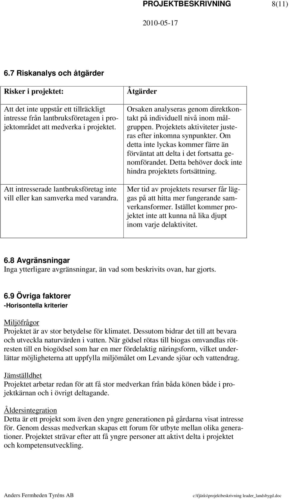 Projektets aktiviteter justeras efter inkomna synpunkter. Om detta inte lyckas kommer färre än förväntat att delta i det fortsatta genomförandet.